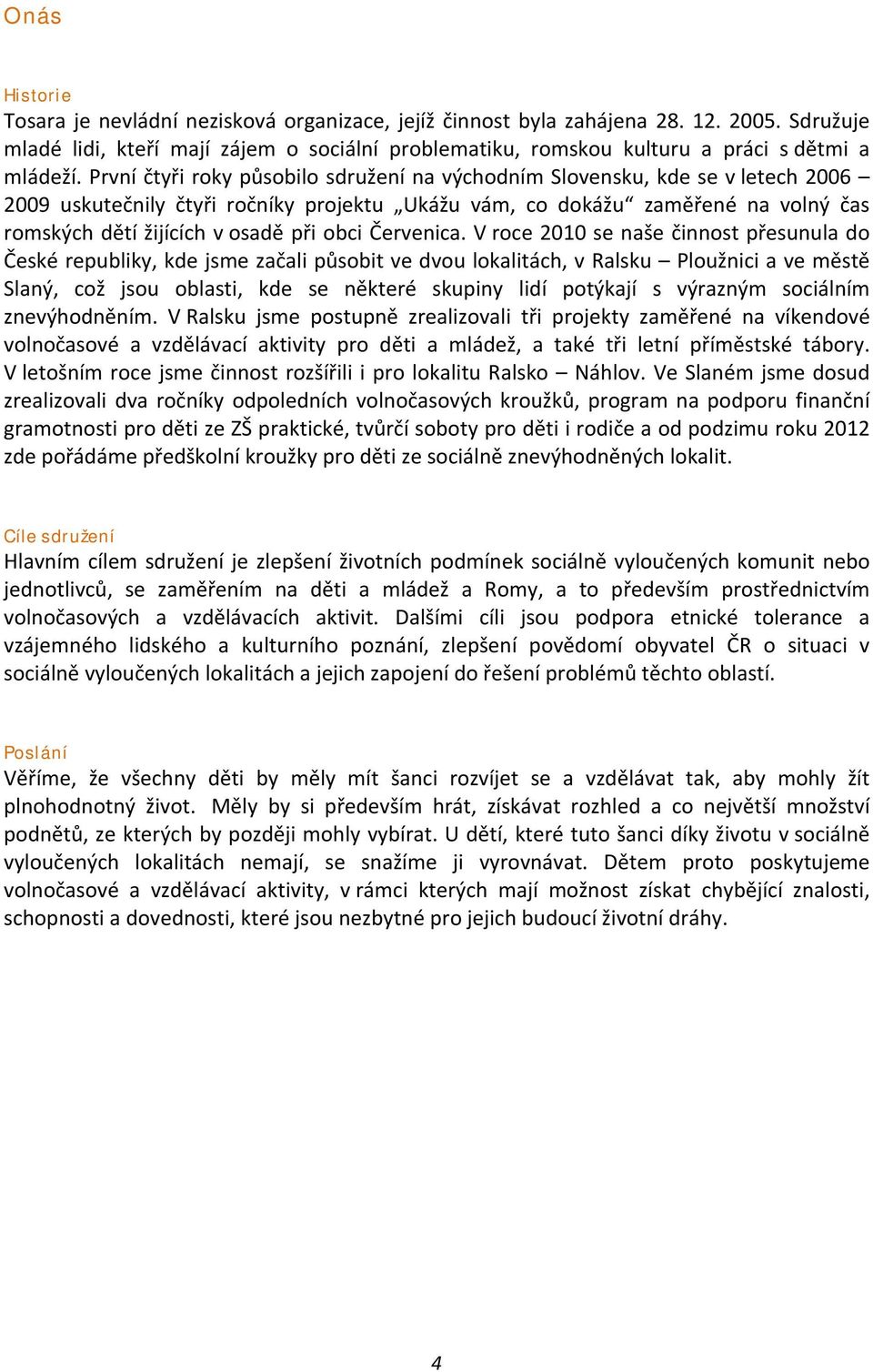 První čtyři roky působilo sdružení na východním Slovensku, kde se v letech 2006 2009 uskutečnily čtyři ročníky projektu Ukážu vám, co dokážu zaměřené na volný čas romských dětí žijících v osadě při