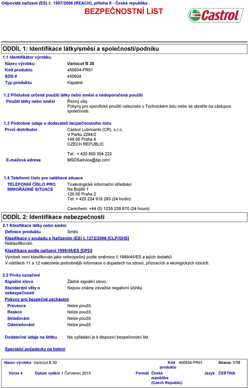 Pokyny pro specifické použití naleznete v Technickém listu nebo se obraťte na zástupce společnosti. 1.3 Podrobné údaje o dodavateli bezpečnostního listu První distributor Castrol Lubricants (CR), s.r.o. V Parku 2294/2 148 00 Praha 4 CZECH REPUBLIC Emailová adresa Tel.