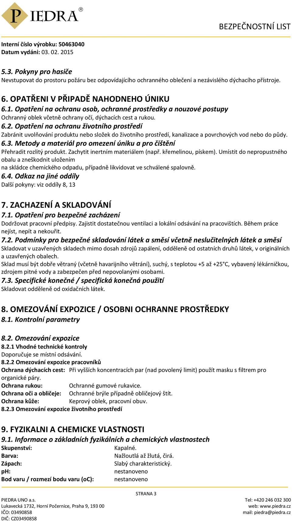 Opatření na ochranu životního prostředí Zabránit uvolňování produktu nebo složek do životního prostředí, kanalizace a povrchových vod nebo do půdy. 6.3.