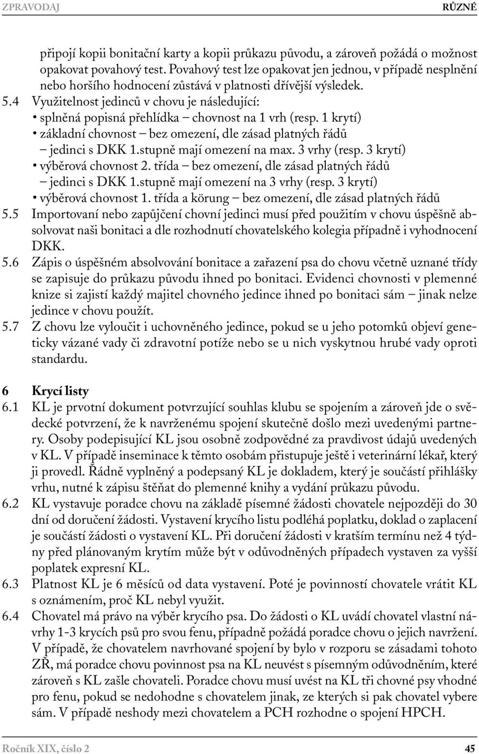 4 Využitelnost jedinců v chovu je následující: splněná popisná přehlídka chovnost na 1 vrh (resp. 1 krytí) základní chovnost bez omezení, dle zásad platných řádů jedinci s DKK 1.