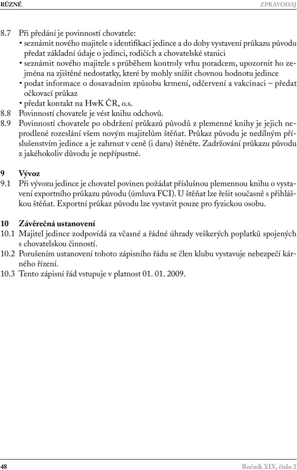 nového majitele s průběhem kontroly vrhu poradcem, upozornit ho zejména na zjištěné nedostatky, které by mohly snížit chovnou hodnotu jedince podat informace o dosavadním způsobu krmení, odčervení a