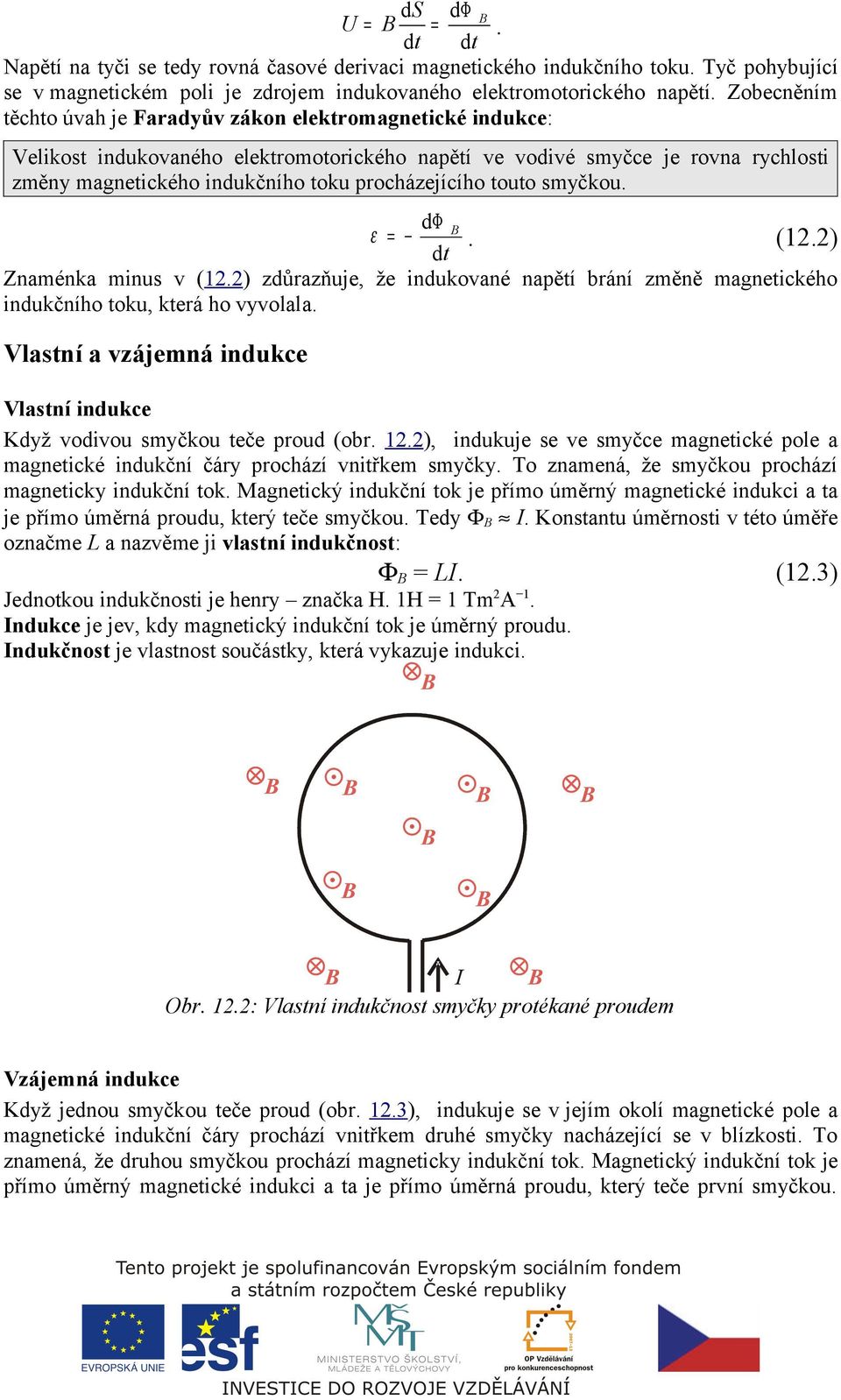 procházejícího touto smyčkou. dφ ε =. (1.) Znaménka minus v (1.) zdůrazňuje, že indukované napětí brání změně magnetického indukčního toku, která ho vyvolala.