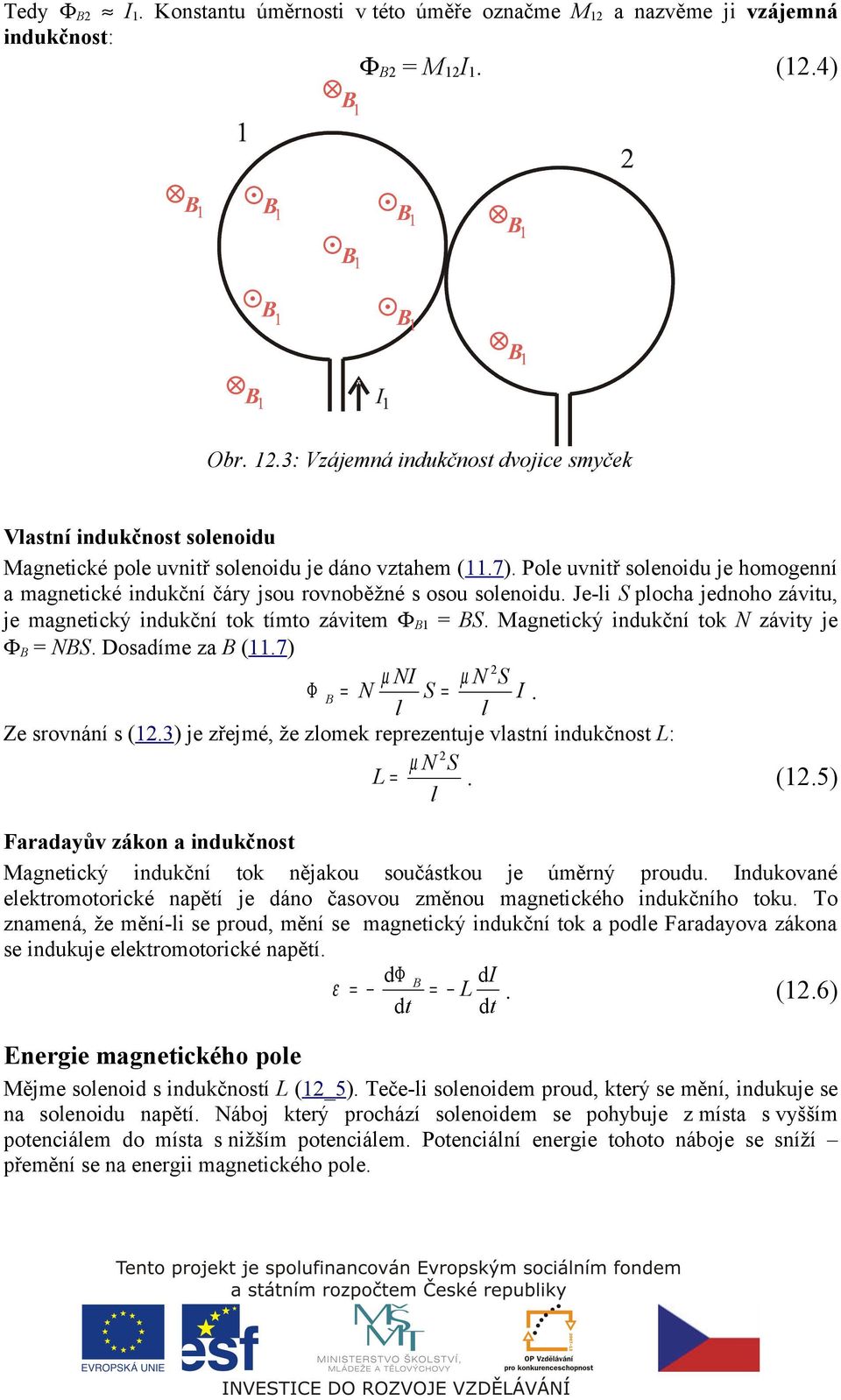 Magnetický indukční tok N závity je Φ = NS. Dosadíme za (11.7) µ NI µ N S Φ = N S = I. l l Ze srovnání s (1.3) je zřejmé, že zlomek reprezentuje vlastní indukčnost L: µ N S L =. (1.5) l Faradayův zákon a indukčnost Magnetický indukční tok nějakou součástkou je úměrný proudu.