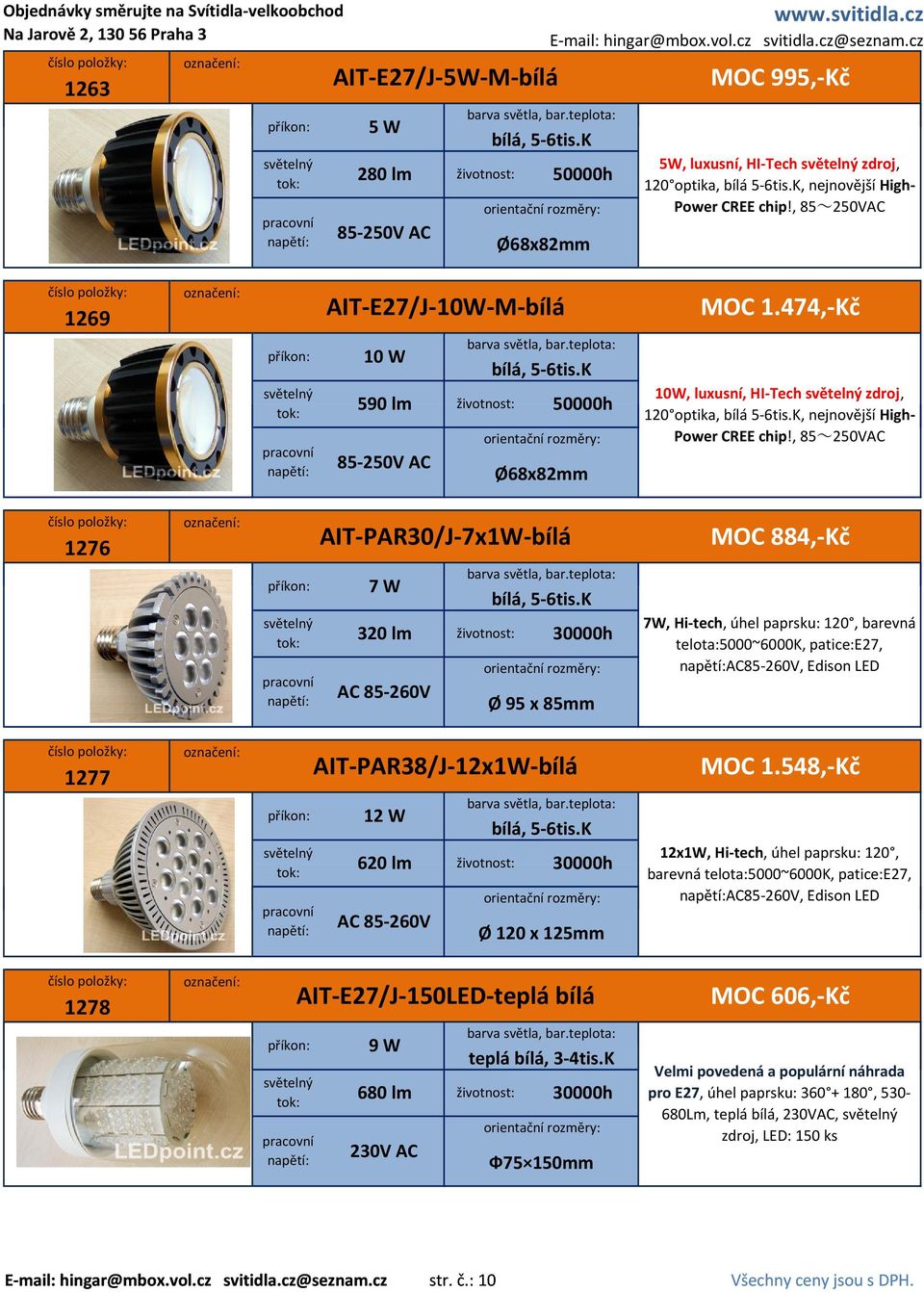 474, Kč 1276 AIT PAR30/J 7x1W bílá 7 W 320 lm 30000h AC 85 260V Ø 95 x 85mm MOC 884, Kč 7W, Hi tech, úhel paprsku: 120, barevná telota:5000~6000k, patice:e27, AC85 260V, Edison LED 1277 AIT PAR38/J