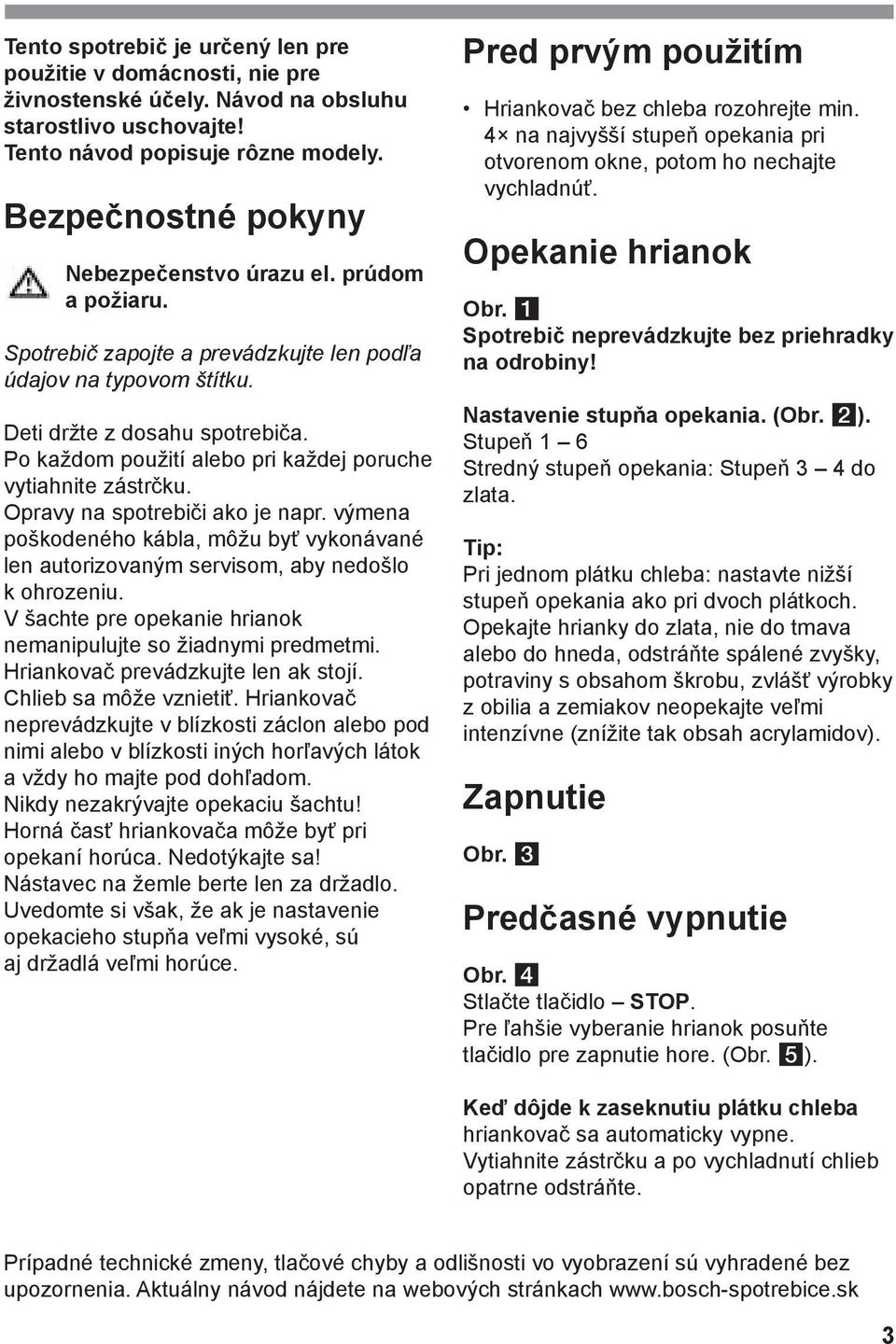 Po každom použití alebo pri každej poruche vytiahnite zástrčku. Opravy na spotrebiči ako je napr. výmena poškodeného kábla, môžu byť vykonávané len autorizovaným servisom, aby nedošlo k ohrozeniu.