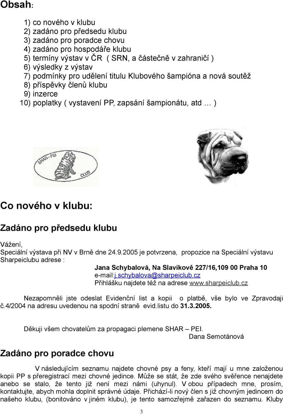 Vážení, Speciální výstava při NV v Brně dne 24.9.2005 je potvrzena, propozice na Speciální výstavu Sharpeiclubu adrese : Jana Schybalová, Na Slavíkově 227/16,109 00 Praha 10 e-mail:j.