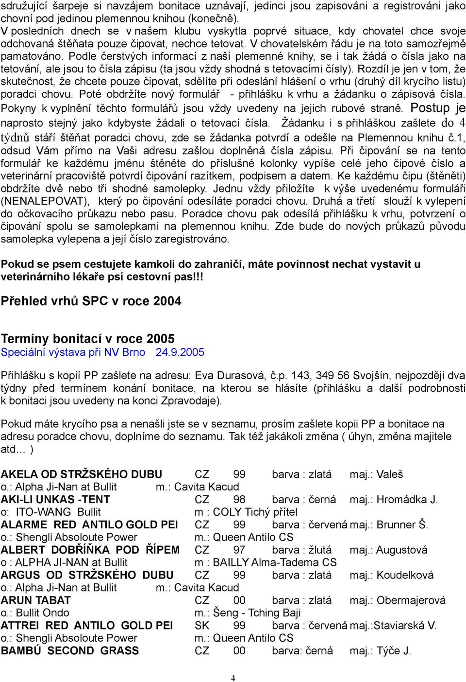 Podle čerstvých informací z naší plemenné knihy, se i tak žádá o čísla jako na tetování, ale jsou to čísla zápisu (ta jsou vždy shodná s tetovacími čísly).