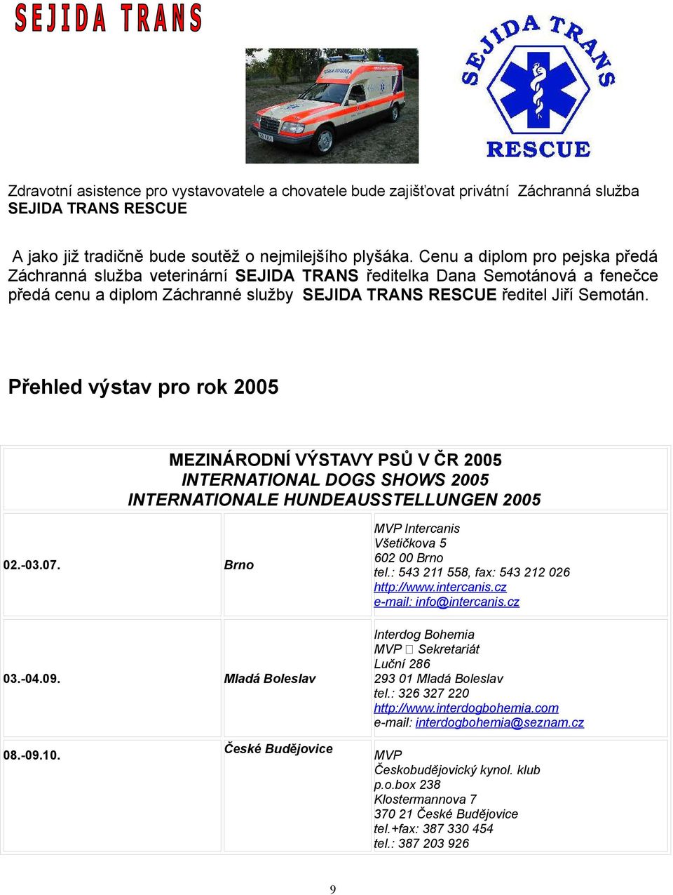 Přehled výstav pro rok 2005 MEZINÁRODNÍ VÝSTAVY PSŮ V ČR 2005 INTERNATIONAL DOGS SHOWS 2005 INTERNATIONALE HUNDEAUSSTELLUNGEN 2005 02.-03.07. Brno 03.-04.09.