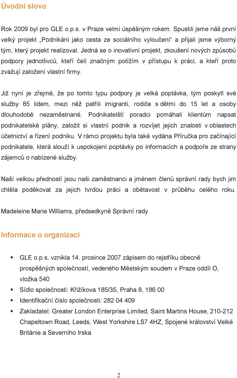 Jedná se o inovativní projekt, zkoušení nových způsobů podpory jednotlivců, kteří čelí značným potížím v přístupu k práci, a kteří proto zvažují založení vlastní firmy.