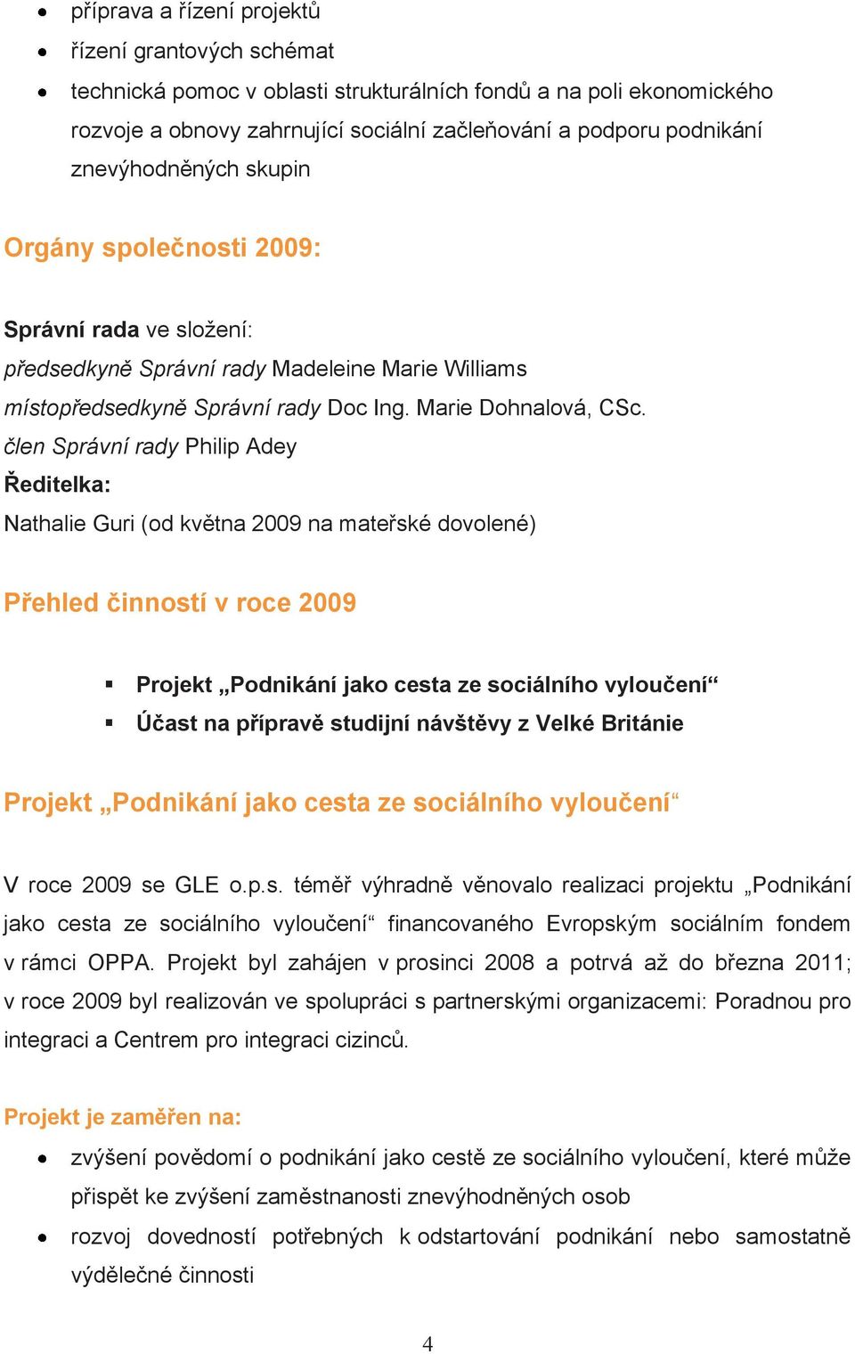 člen Správní rady Philip Adey Ředitelka: Nathalie Guri (od května 2009 na mateřské dovolené) Přehled činností v roce 2009 Projekt Podnikání jako cesta ze sociálního vyloučení Účast na přípravě