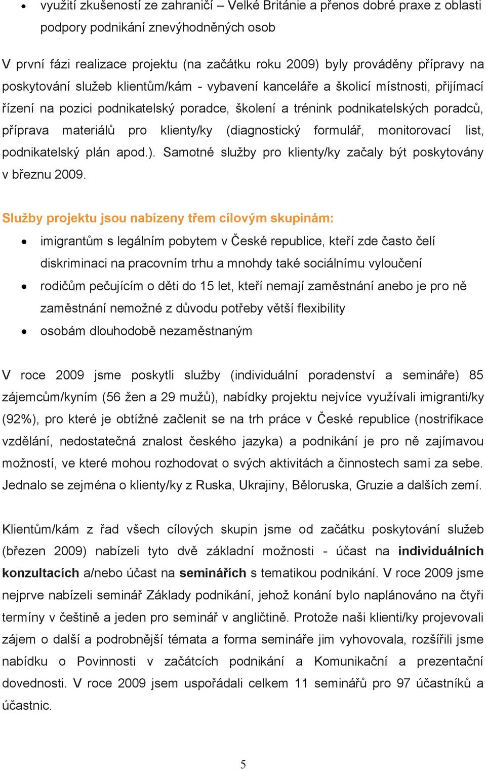 klienty/ky (diagnostický formulář, monitorovací list, podnikatelský plán apod.). Samotné služby pro klienty/ky začaly být poskytovány v březnu 2009.