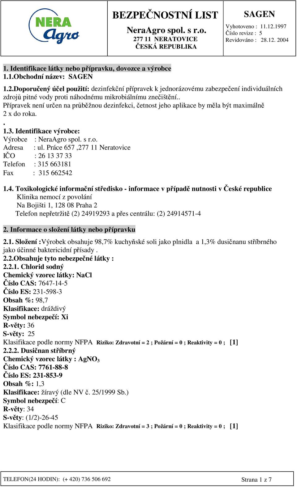 . Pípravek není uren na prbžnou dezinfekci, etnost jeho aplikace by mla být maximáln 2 x do roka.. 1.3. Identifikace výrobce: Výrobce : Adresa : ul.