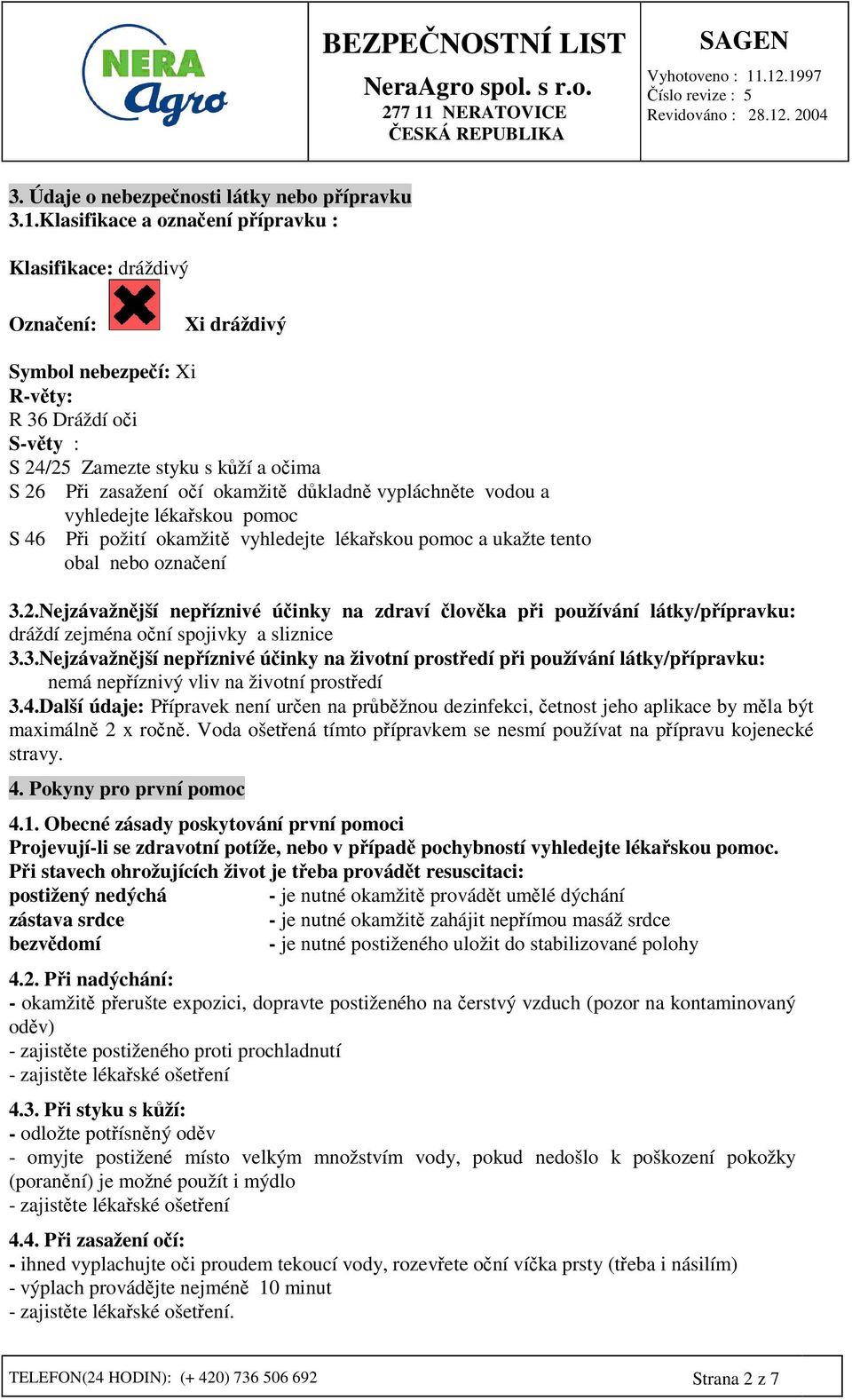 vypláchnte vodou a vyhledejte lékaskou pomoc S 46 Pi požití okamžit vyhledejte lékaskou pomoc a ukažte tento obal nebo oznaení 3.2.