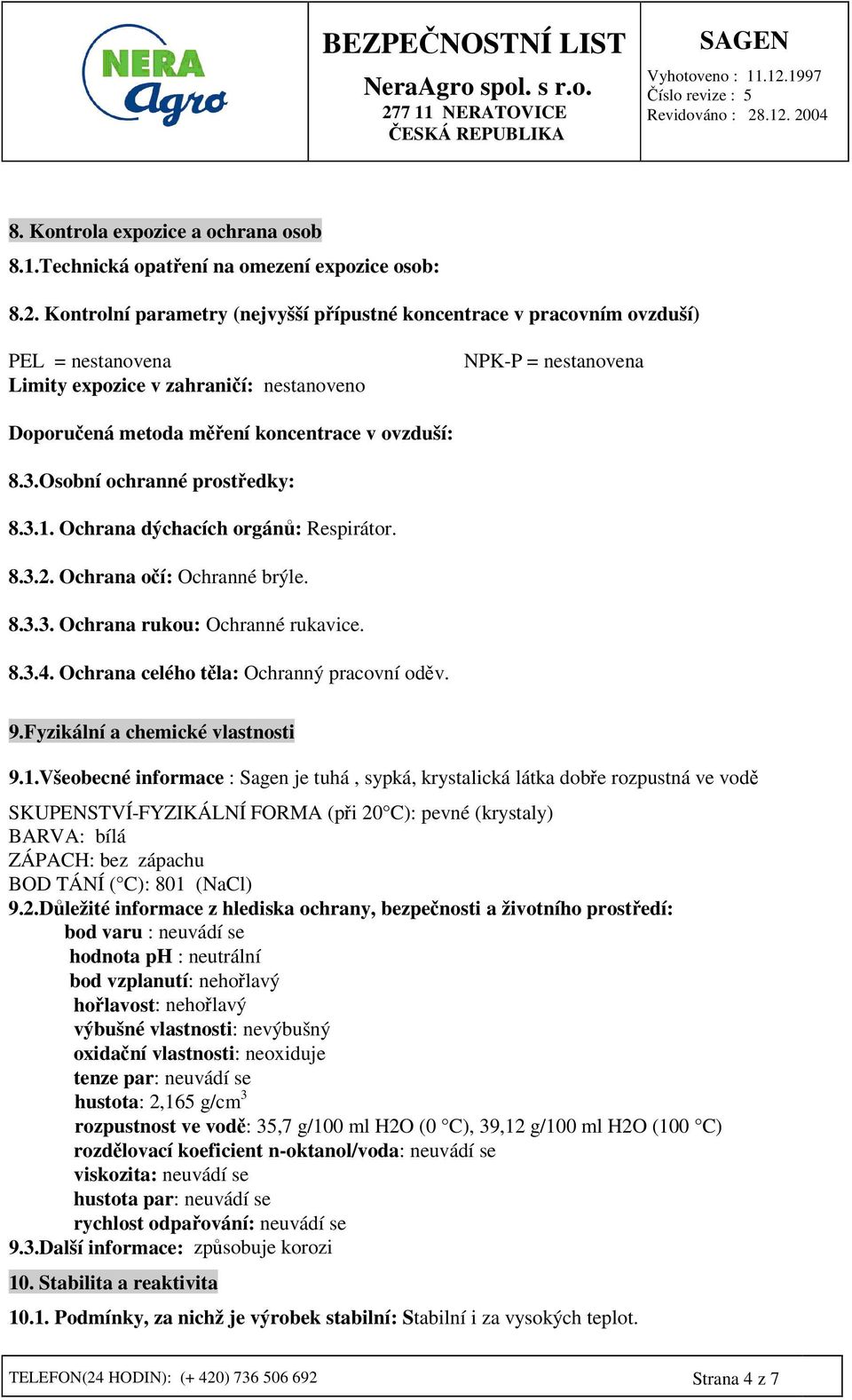 Osobní ochranné prostedky: 8.3.1. Ochrana dýchacích orgán: Respirátor. 8.3.2. Ochrana oí: Ochranné brýle. 8.3.3. Ochrana rukou: Ochranné rukavice. 8.3.4. Ochrana celého tla: Ochranný pracovní odv. 9.