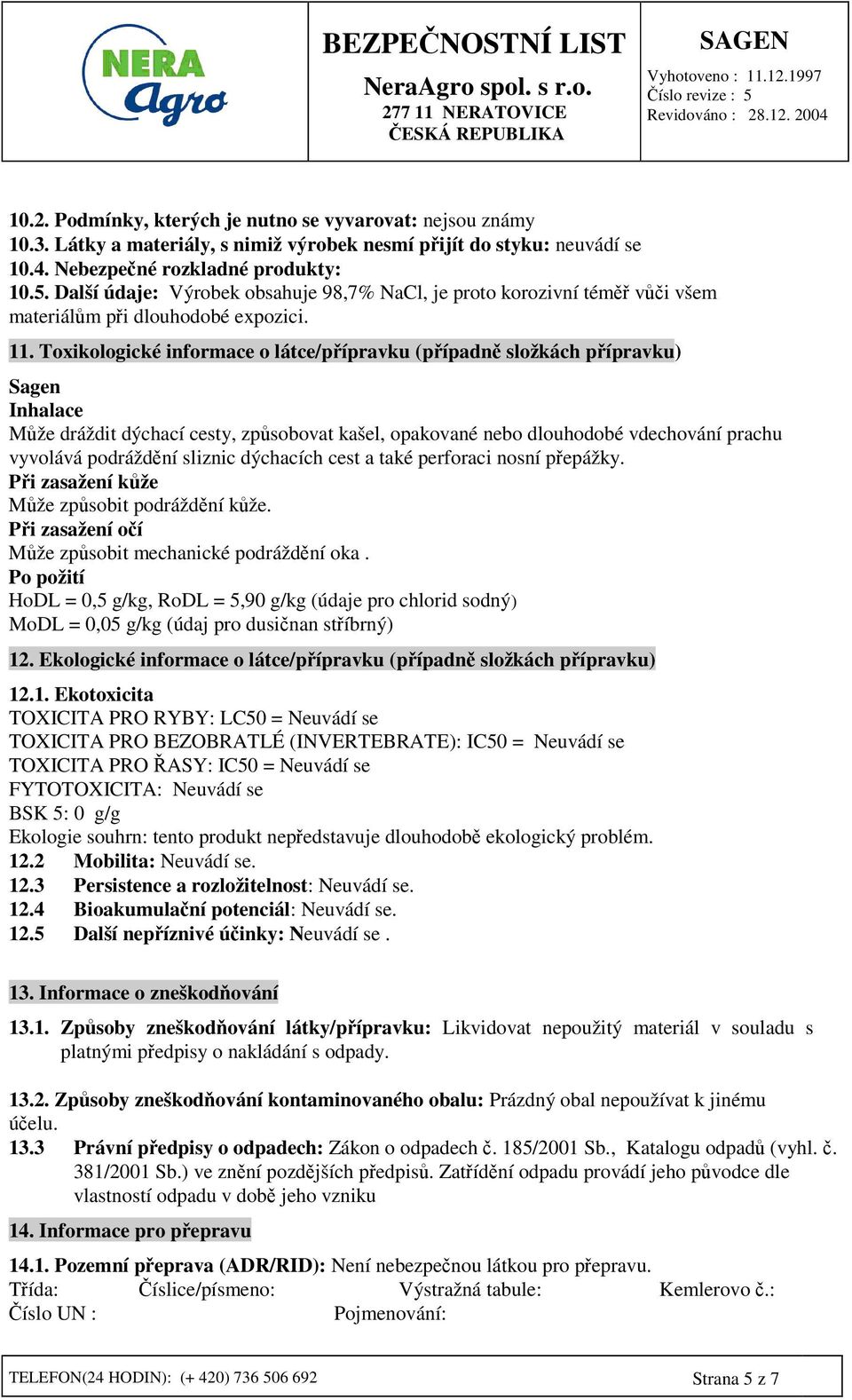 Toxikologické informace o látce/pípravku (pípadn složkách pípravku) Sagen Inhalace Mže dráždit dýchací cesty, zpsobovat kašel, opakované nebo dlouhodobé vdechování prachu vyvolává podráždní sliznic