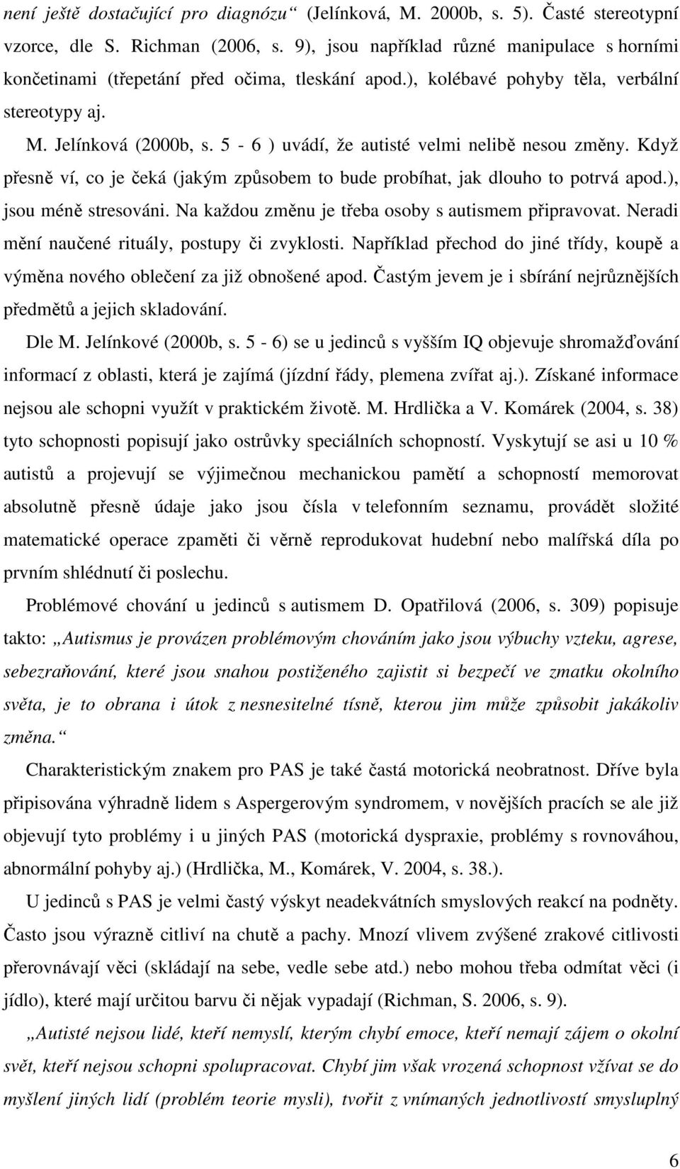 5-6 ) uvádí, že autisté velmi nelibě nesou změny. Když přesně ví, co je čeká (jakým způsobem to bude probíhat, jak dlouho to potrvá apod.), jsou méně stresováni.