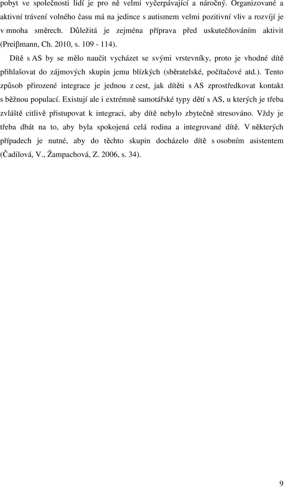 Dítě s AS by se mělo naučit vycházet se svými vrstevníky, proto je vhodné dítě přihlašovat do zájmových skupin jemu blízkých (sběratelské, počítačové atd.).