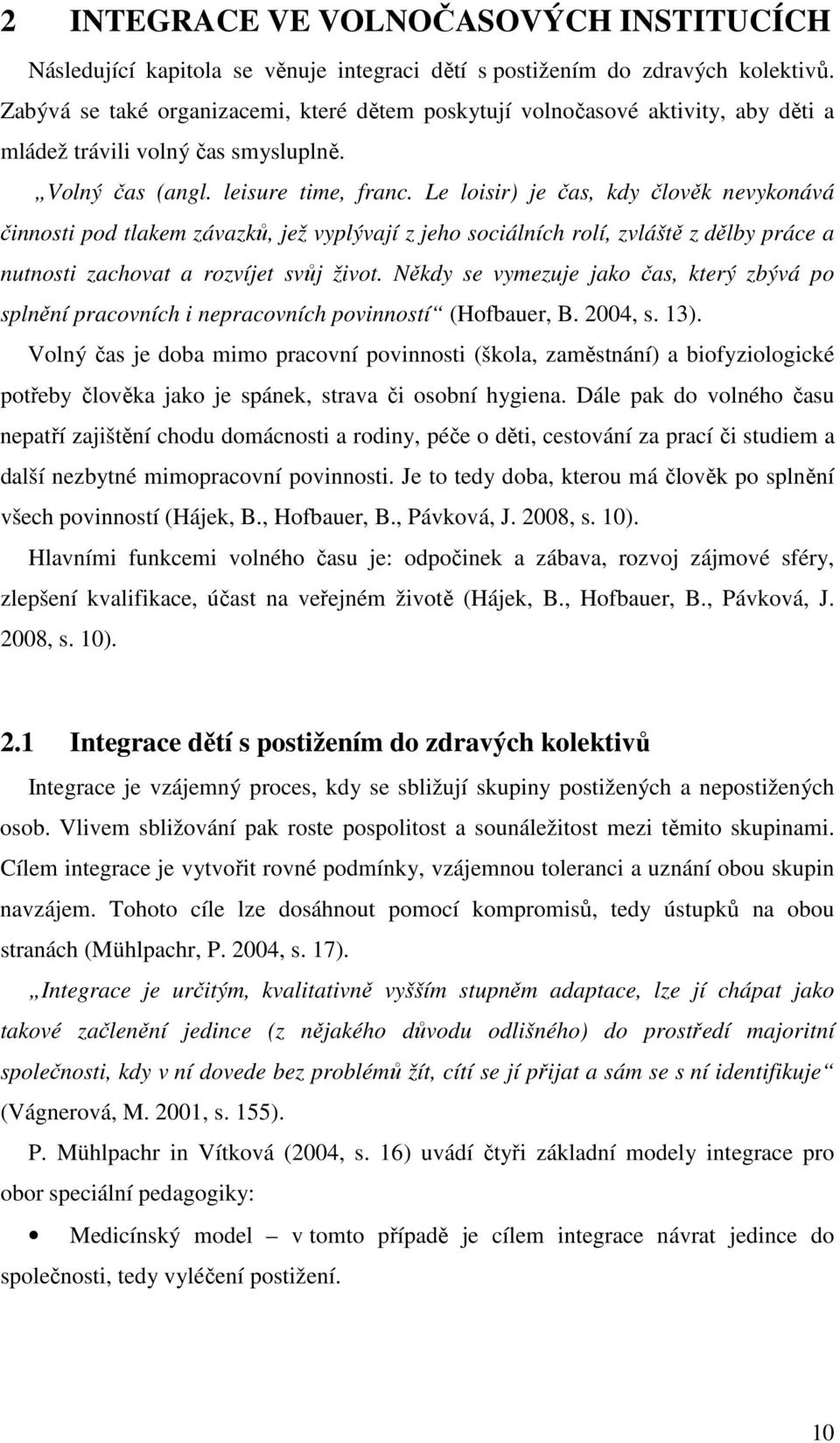 Le loisir) je čas, kdy člověk nevykonává činnosti pod tlakem závazků, jež vyplývají z jeho sociálních rolí, zvláště z dělby práce a nutnosti zachovat a rozvíjet svůj život.