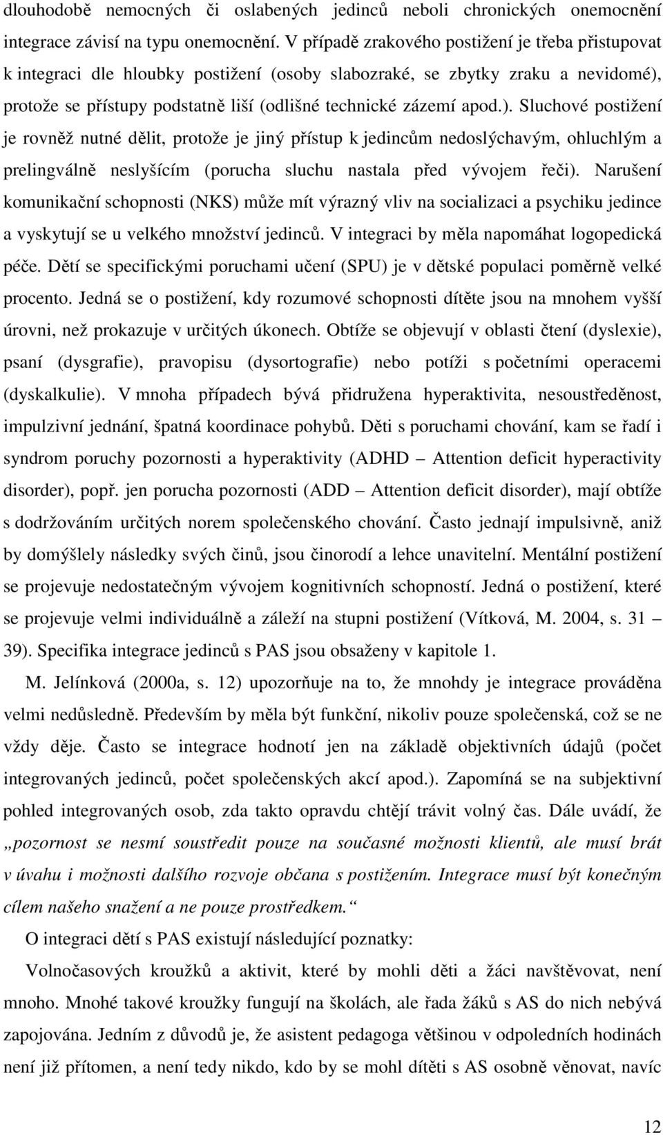 ). Sluchové postižení je rovněž nutné dělit, protože je jiný přístup k jedincům nedoslýchavým, ohluchlým a prelingválně neslyšícím (porucha sluchu nastala před vývojem řeči).