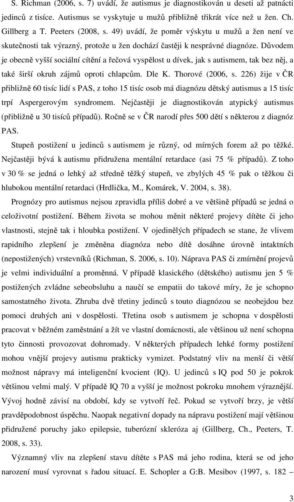 Důvodem je obecně vyšší sociální cítění a řečová vyspělost u dívek, jak s autismem, tak bez něj, a také širší okruh zájmů oproti chlapcům. Dle K. Thorové (2006, s.