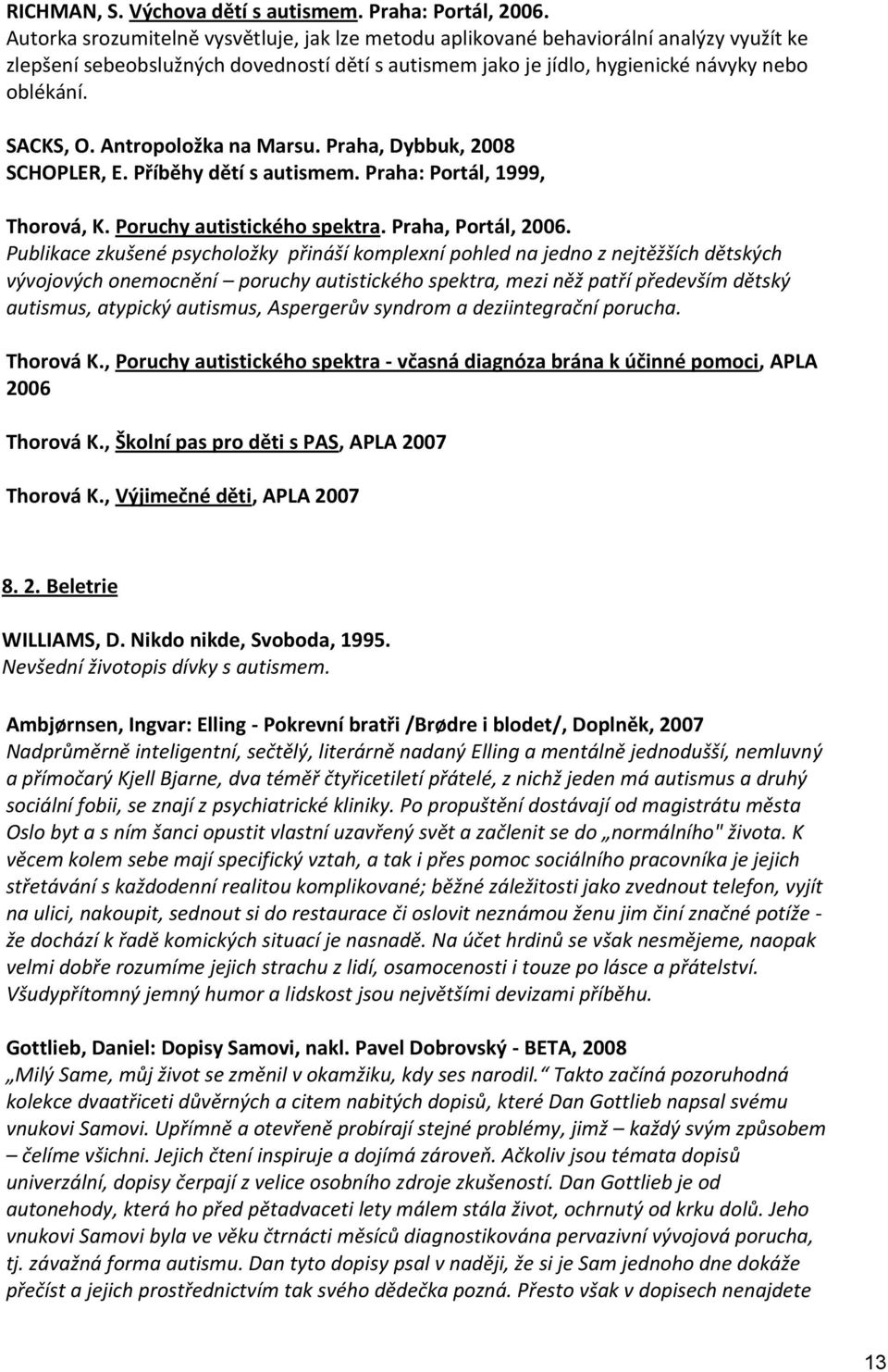 Antropoložka na Marsu. Praha, Dybbuk, 2008 SCHOPLER, E. Příběhy dětí s autismem. Praha: Portál, 1999, Thorová, K. Poruchy autistického spektra. Praha, Portál, 2006.