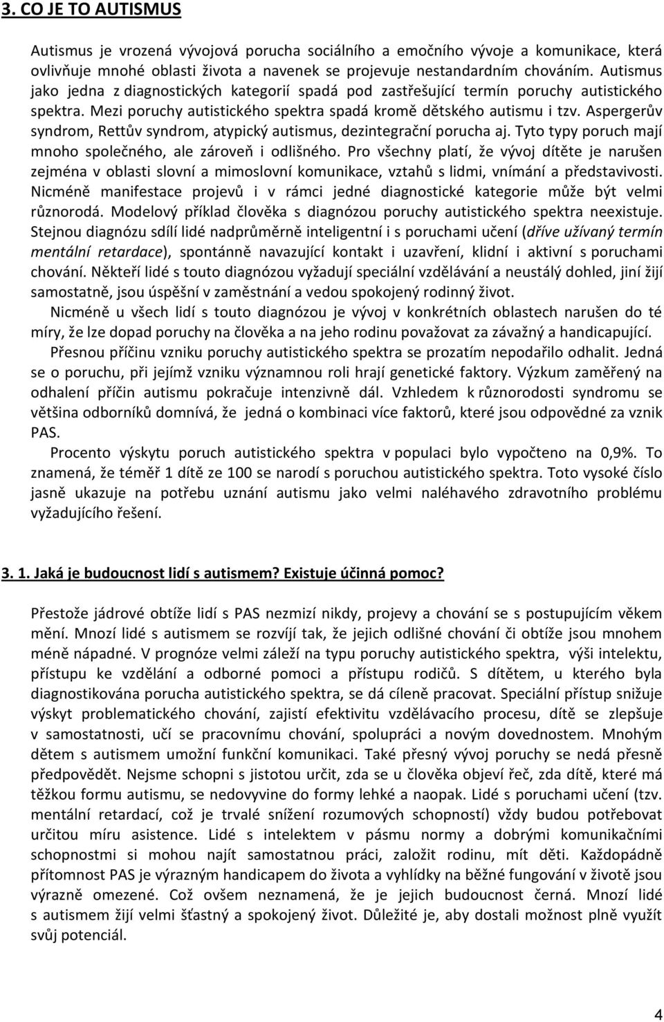 Aspergerův syndrom, Rettův syndrom, atypický autismus, dezintegrační porucha aj. Tyto typy poruch mají mnoho společného, ale zároveň i odlišného.