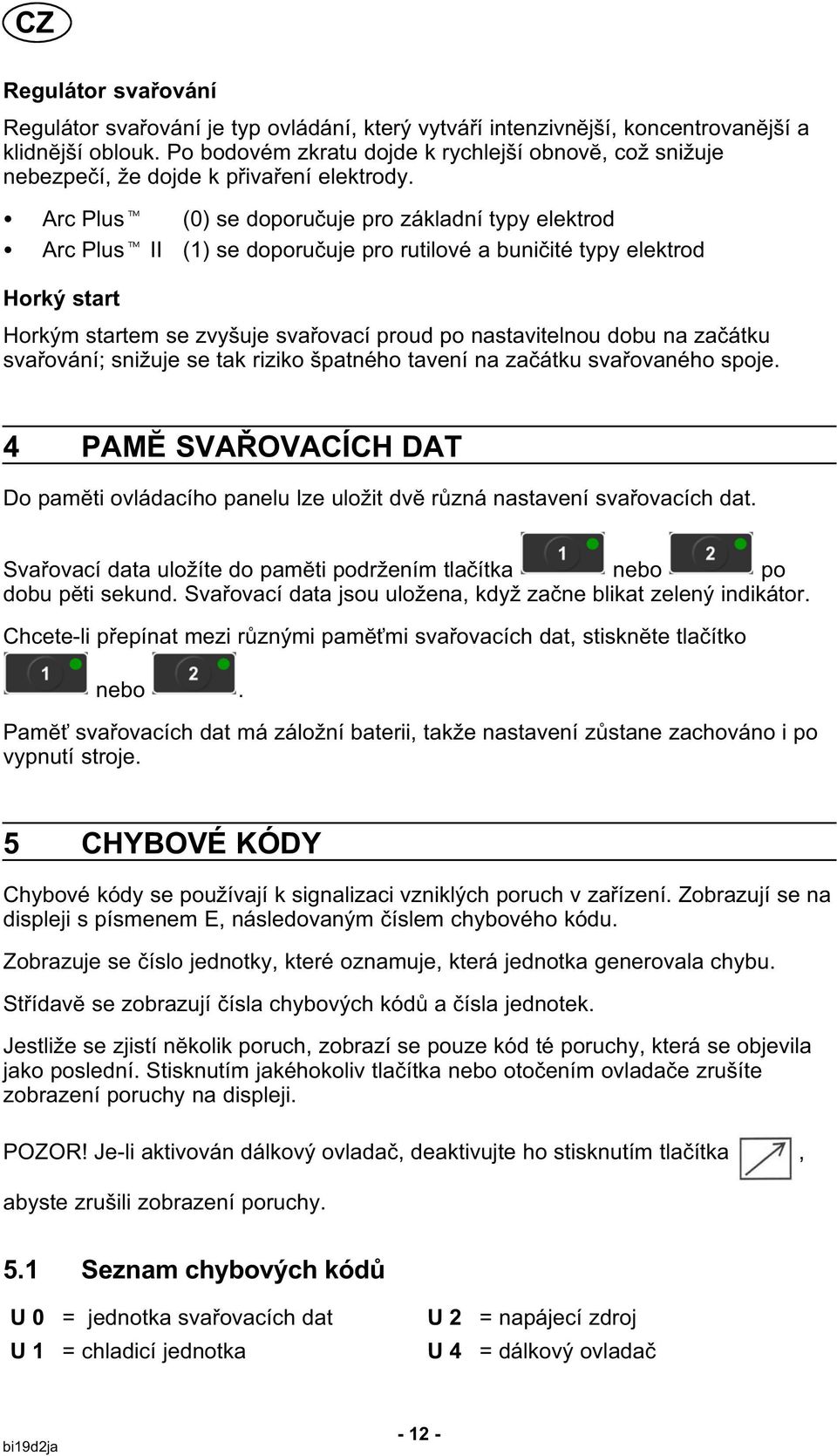 Arc Plus (0) se doporučuje pro základní typy elektrod Arc Plus II (1) se doporučuje pro rutilové a buničité typy elektrod Horký start Horkým startem se zvyšuje svařovací proud po nastavitelnou dobu