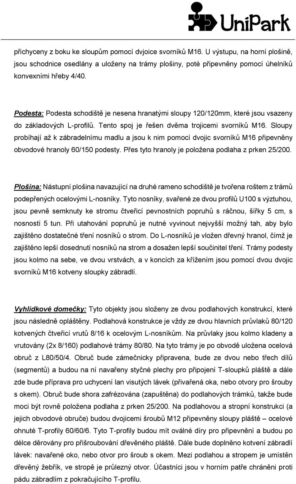 Sloupy probíhají až k zábradelnímu madlu a jsou k nim pomocí dvojic svorníků M16 připevněny obvodové hranoly 60/150 podesty. Přes tyto hranoly je položena podlaha z prken 25/200.