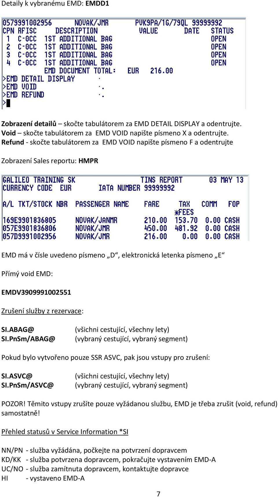 Zrušení služby z rezervace: SI.ABAG@ SI.PnSm/ABAG@ (všichni cestující, všechny lety) (vybraný cestující, vybraný segment) Pokud bylo vytvořeno pouze SSR ASVC, pak jsou vstupy pro zrušení: SI.ASVC@ SI.