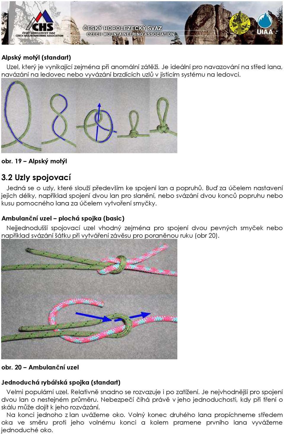 Buď za účelem nastavení jejich délky, například spojení dvou lan pro slanění, nebo svázání dvou konců popruhu nebo kusu pomocného lana za účelem vytvoření smyčky.