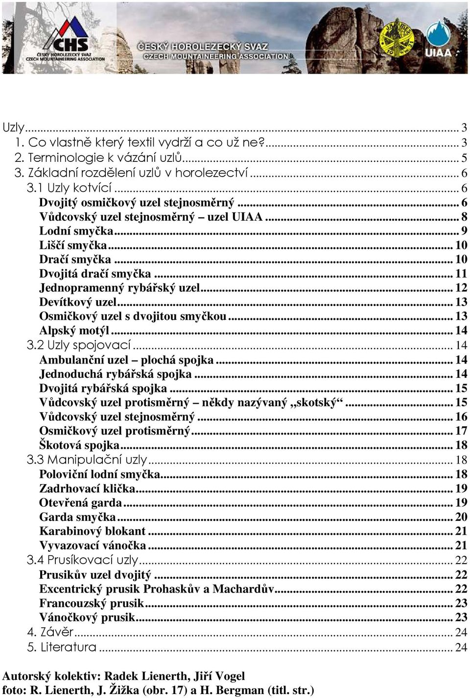 .. 13 Osmičkový uzel s dvojitou smyčkou... 13 Alpský motýl... 14 3.2 Uzly spojovací... 14 Ambulanční uzel plochá spojka... 14 Jednoduchá rybářská spojka... 14 Dvojitá rybářská spojka.