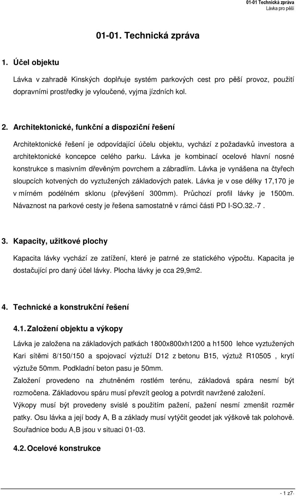 Lávka je kombinací ocelové hlavní nosné konstrukce s masivním dřevěným povrchem a zábradlím. Lávka je vynášena na čtyřech sloupcích kotvených do vyztužených základových patek.