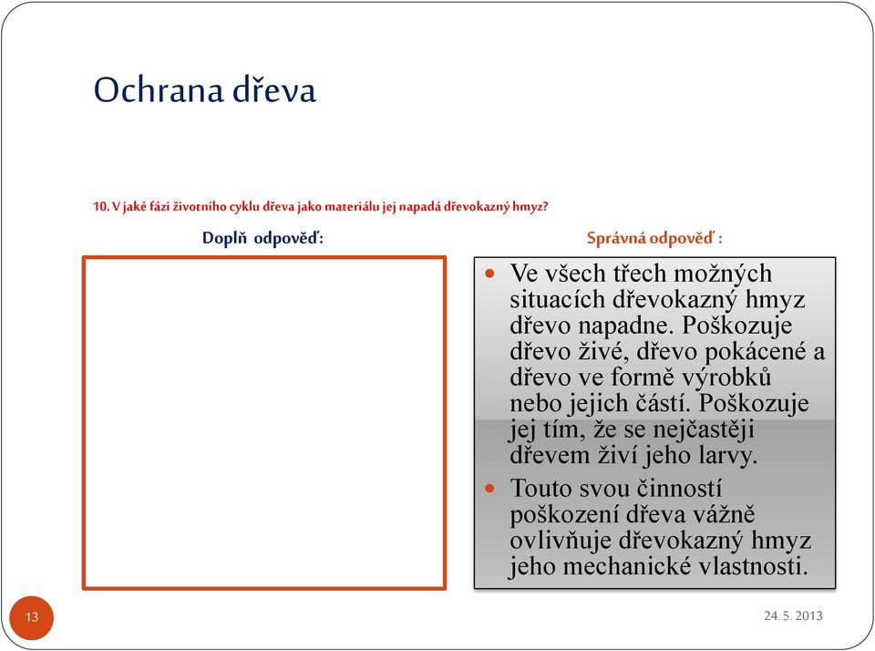 Poškozuje dřevo živé, dřevo pokácené a dřevo ve formě výrobků nebo jejich částí.