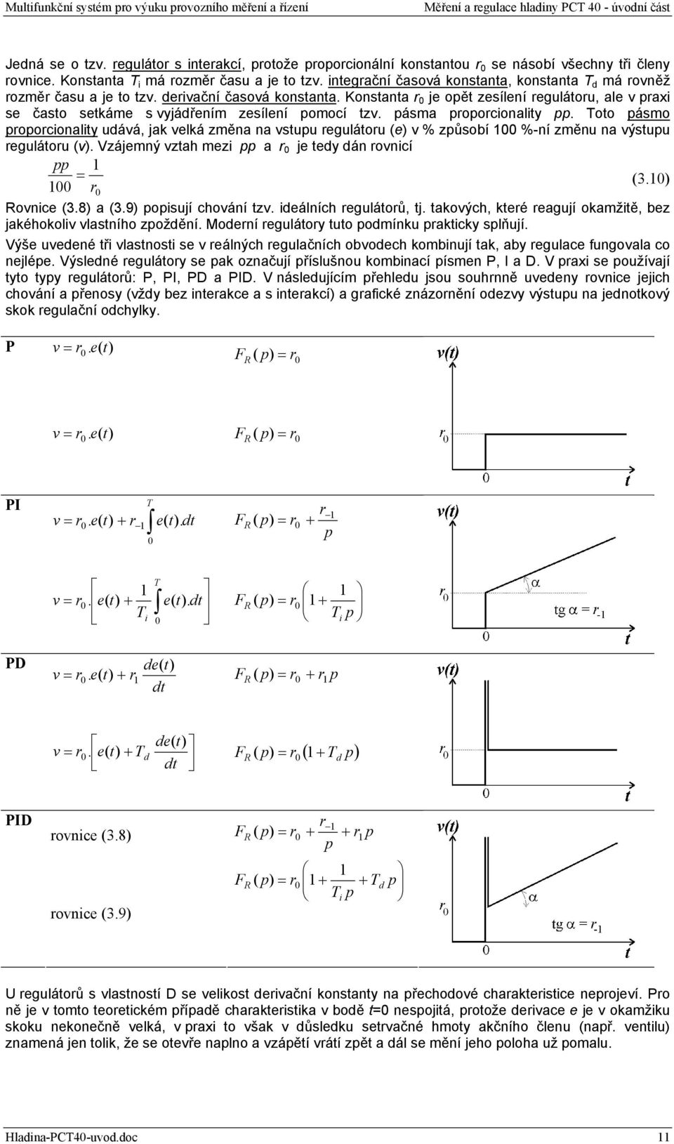 Konstanta r 0 je opět zesílení regulátoru, ale v praxi se často setkáme s vyjádřením zesílení pomocí tzv. pásma proporcionality pp.