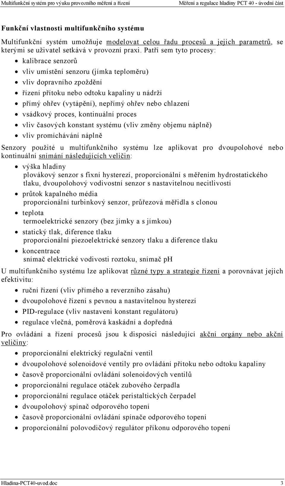 chlazení vsádkový proces, kontinuální proces vliv časových konstant systému (vliv změny objemu náplně) vliv promíchávání náplně Senzory použité u multifunkčního systému lze aplikovat pro dvoupolohové