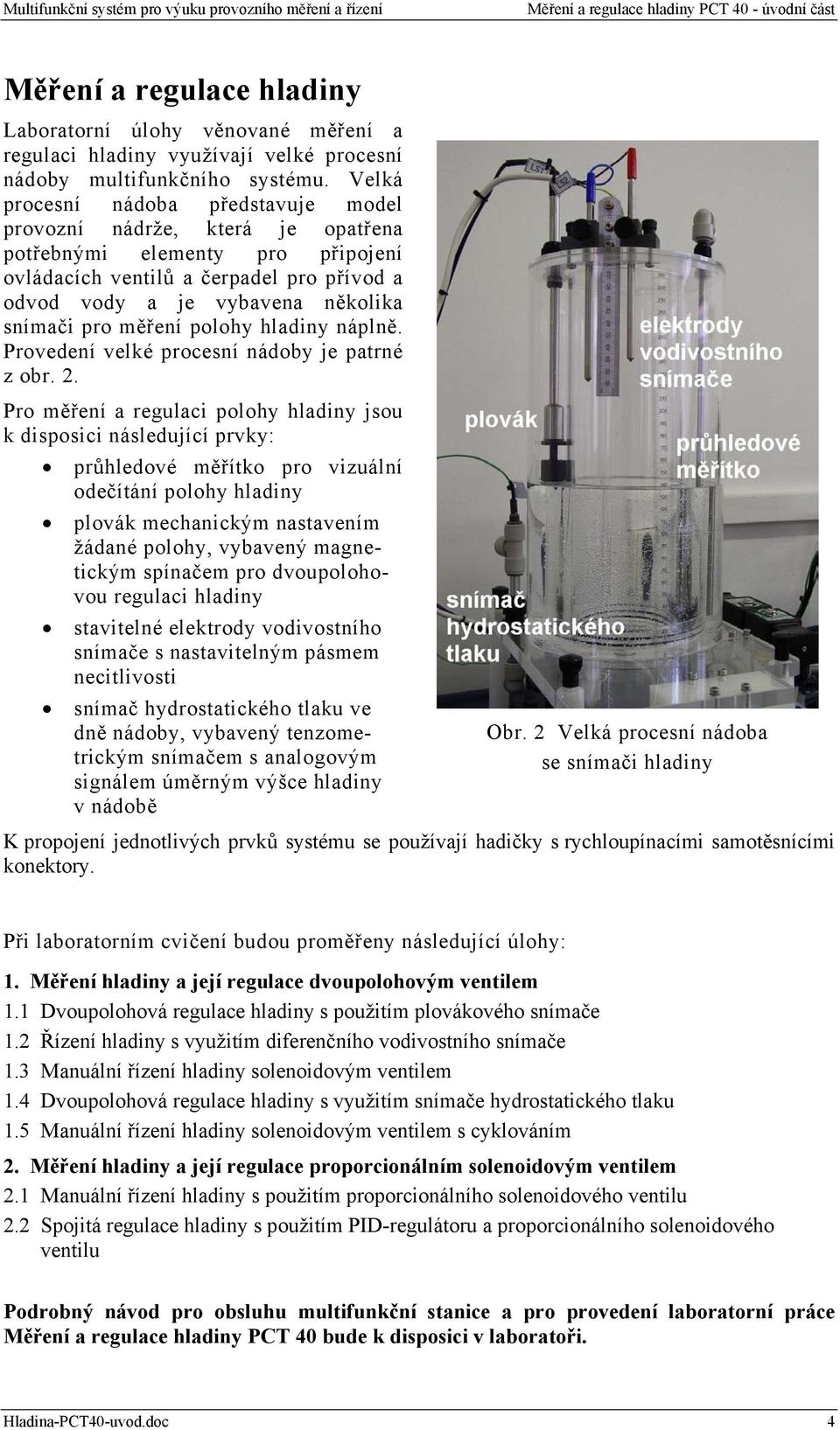 měření polohy hladiny náplně. Provedení velké procesní nádoby je patrné z obr. 2.