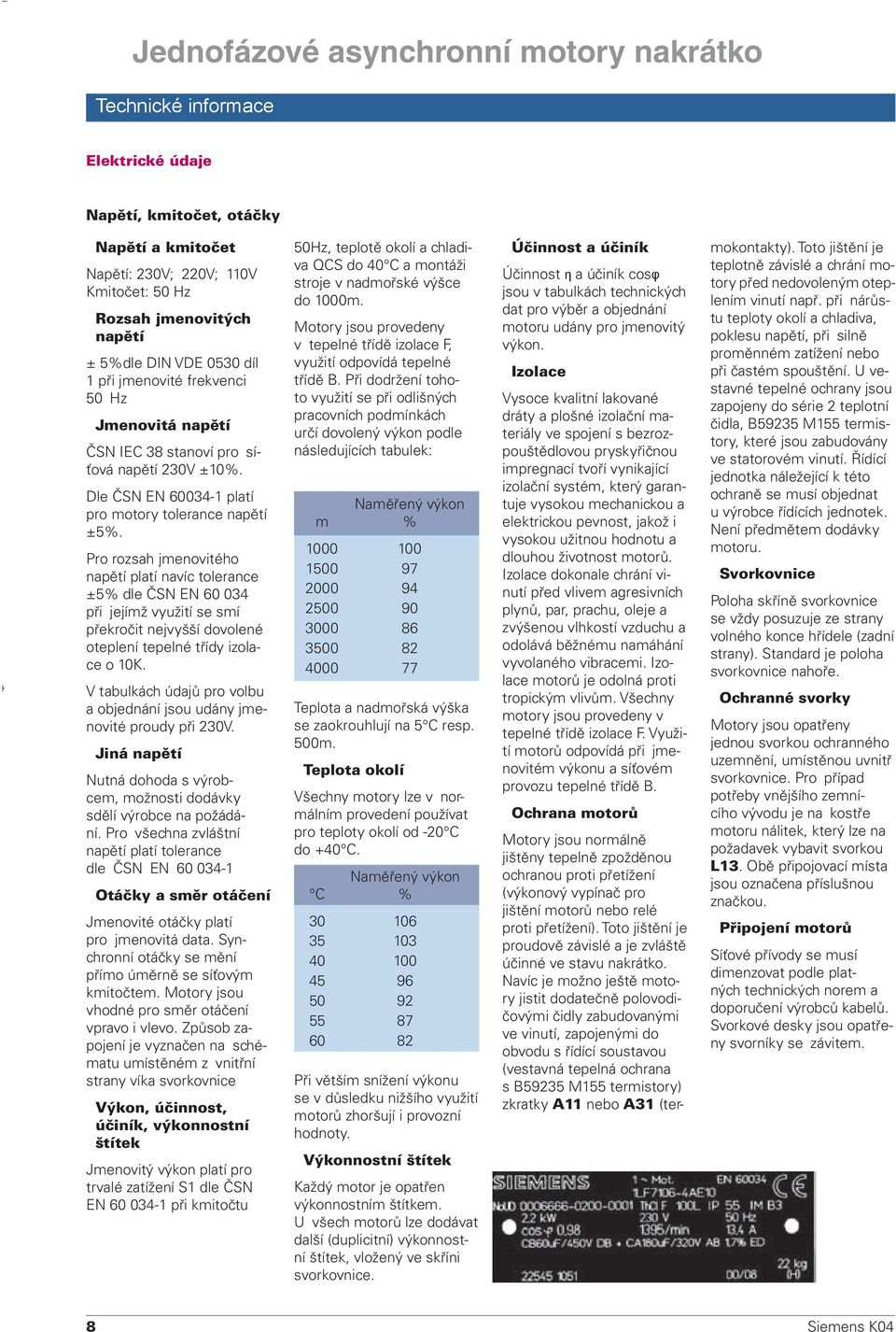 Pro rozsah jmenovitého napětí platí navíc tolerance ±5% dle ČSN EN 60 034 při jejímž využití se smí překročit nejvyšší dovolené oteplení tepelné třídy izolace o 10K.