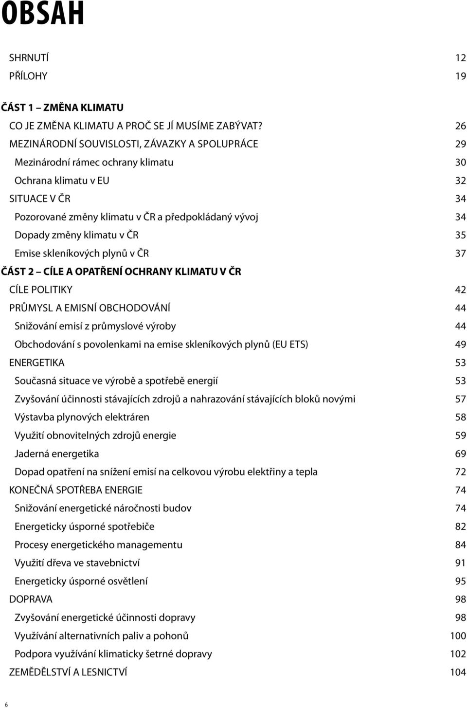 klimatu v ČR 35 Emise skleníkových plynů v ČR 37 ČÁST 2 CÍLE A OPATŘENÍ OCHRANY KLIMATU V ČR CÍLE POLITIKY 42 PRŮMYSL A EMISNÍ OBCHODOVÁNÍ 44 Snižování emisí z průmyslové výroby 44 Obchodování s