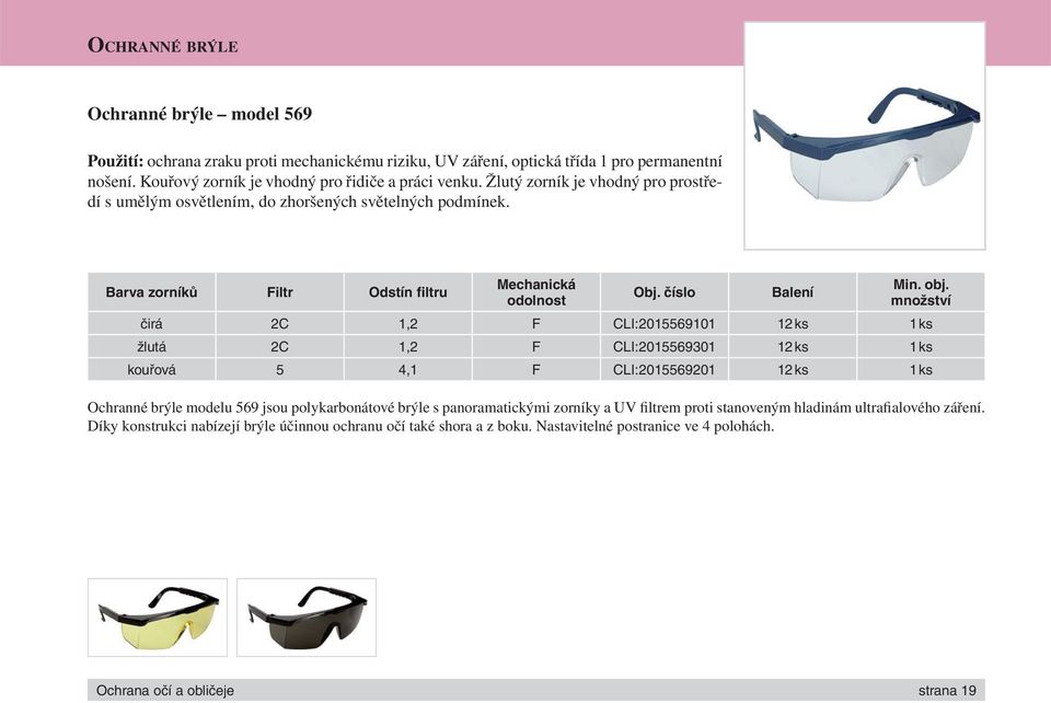 čirá 2C 1,2 F CLI:2015569101 12 ks 1 ks žlutá 2C 1,2 F CLI:2015569301 12 ks 1 ks kouřová 5 4,1 F CLI:2015569201 12 ks 1 ks Ochranné brýle modelu 569 jsou polykarbonátové brýle s