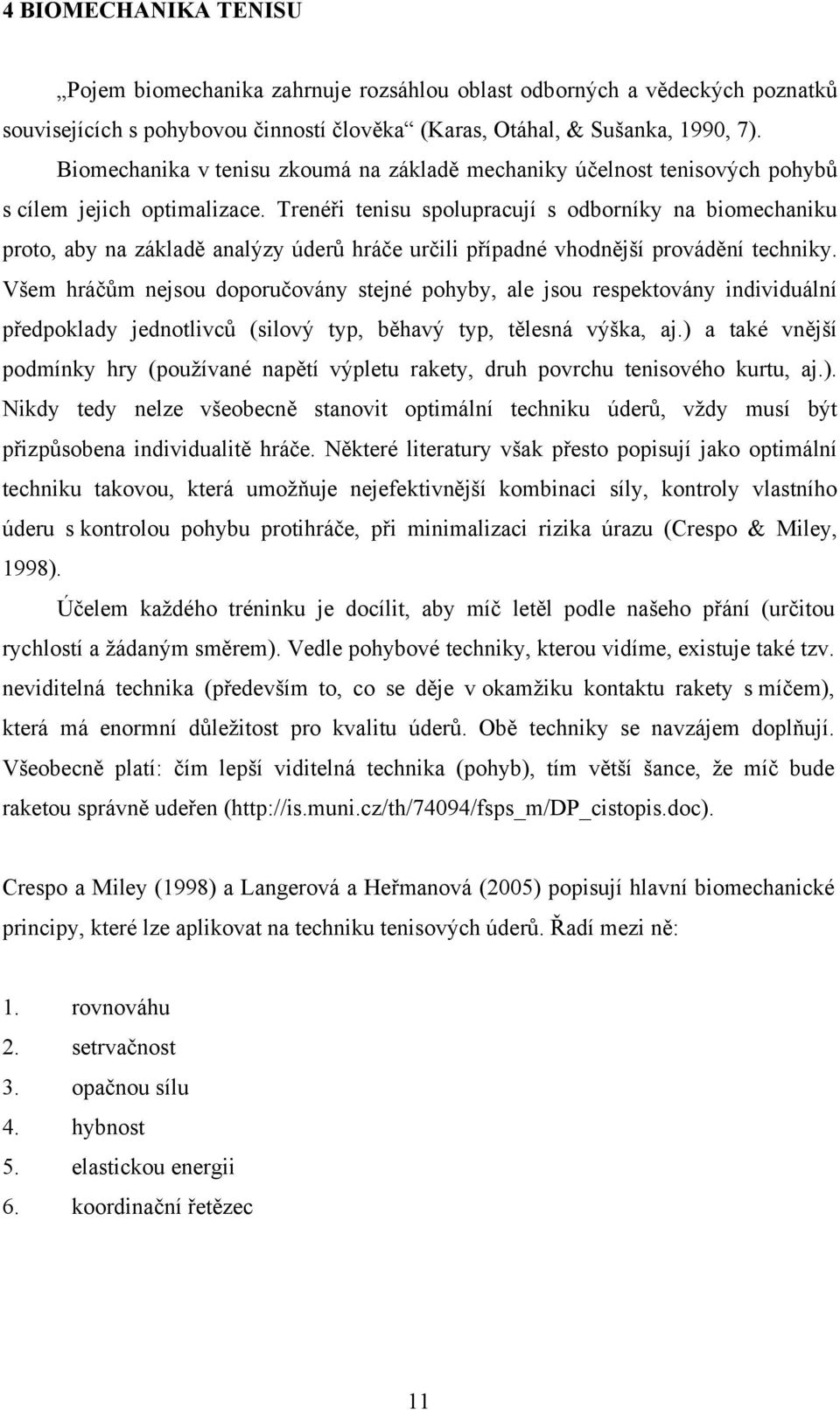 Trenéři tenisu spolupracují s odborníky na biomechaniku proto, aby na základě analýzy úderů hráče určili případné vhodnější provádění techniky.