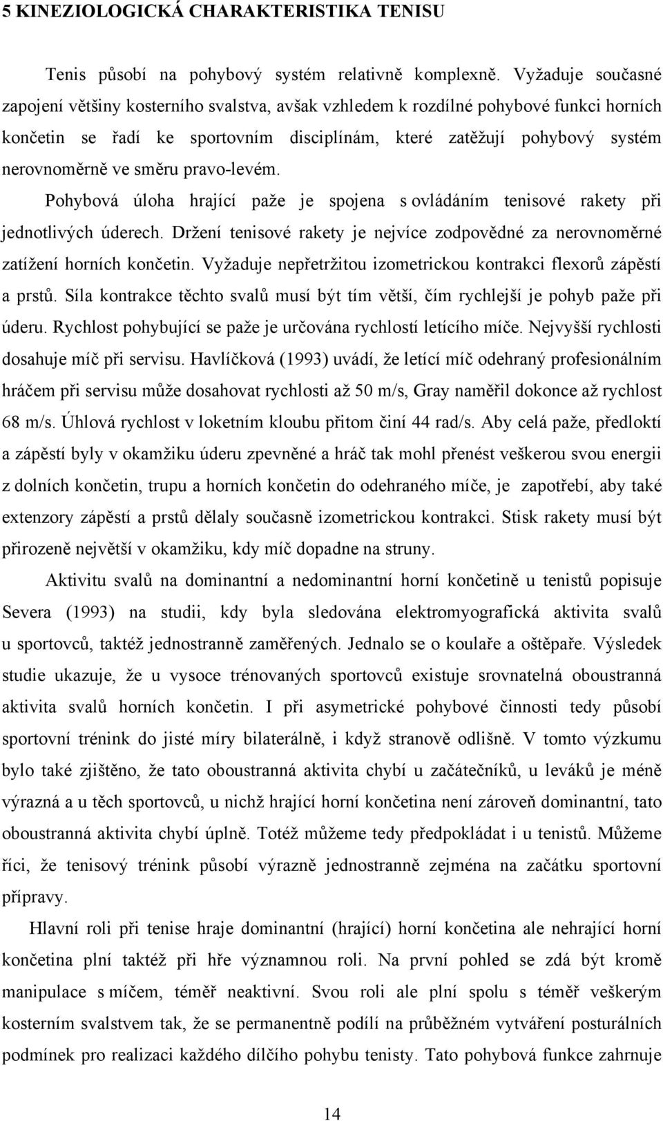 směru pravo-levém. Pohybová úloha hrající paže je spojena s ovládáním tenisové rakety při jednotlivých úderech. Držení tenisové rakety je nejvíce zodpovědné za nerovnoměrné zatížení horních končetin.