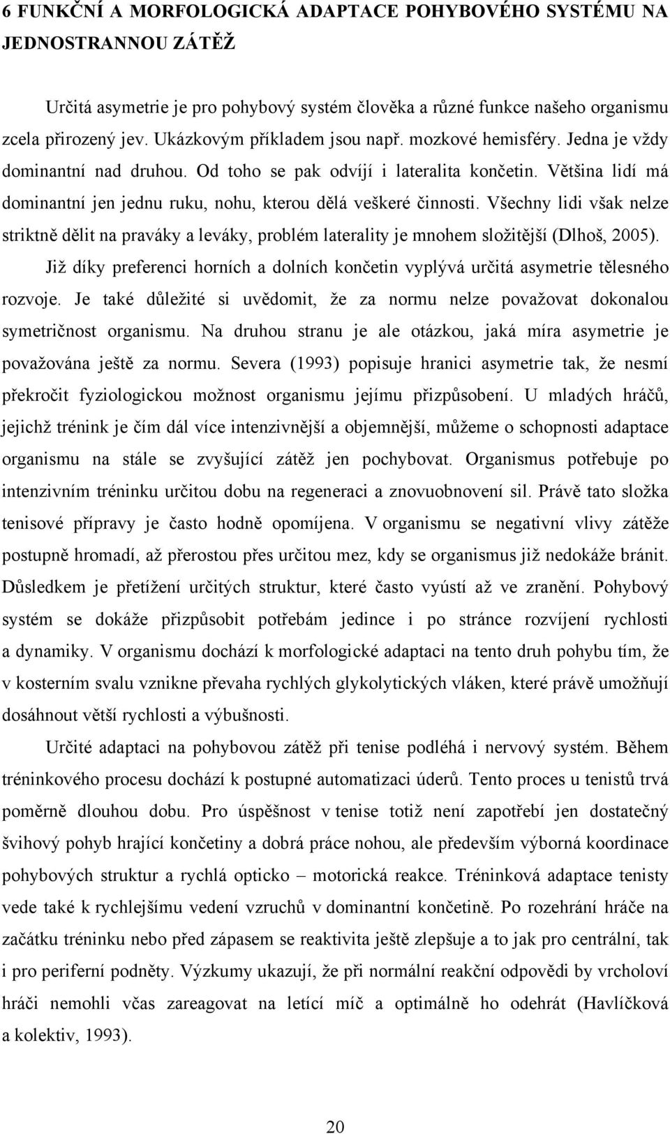 Většina lidí má dominantní jen jednu ruku, nohu, kterou dělá veškeré činnosti. Všechny lidi však nelze striktně dělit na praváky a leváky, problém laterality je mnohem složitější (Dlhoš, 2005).