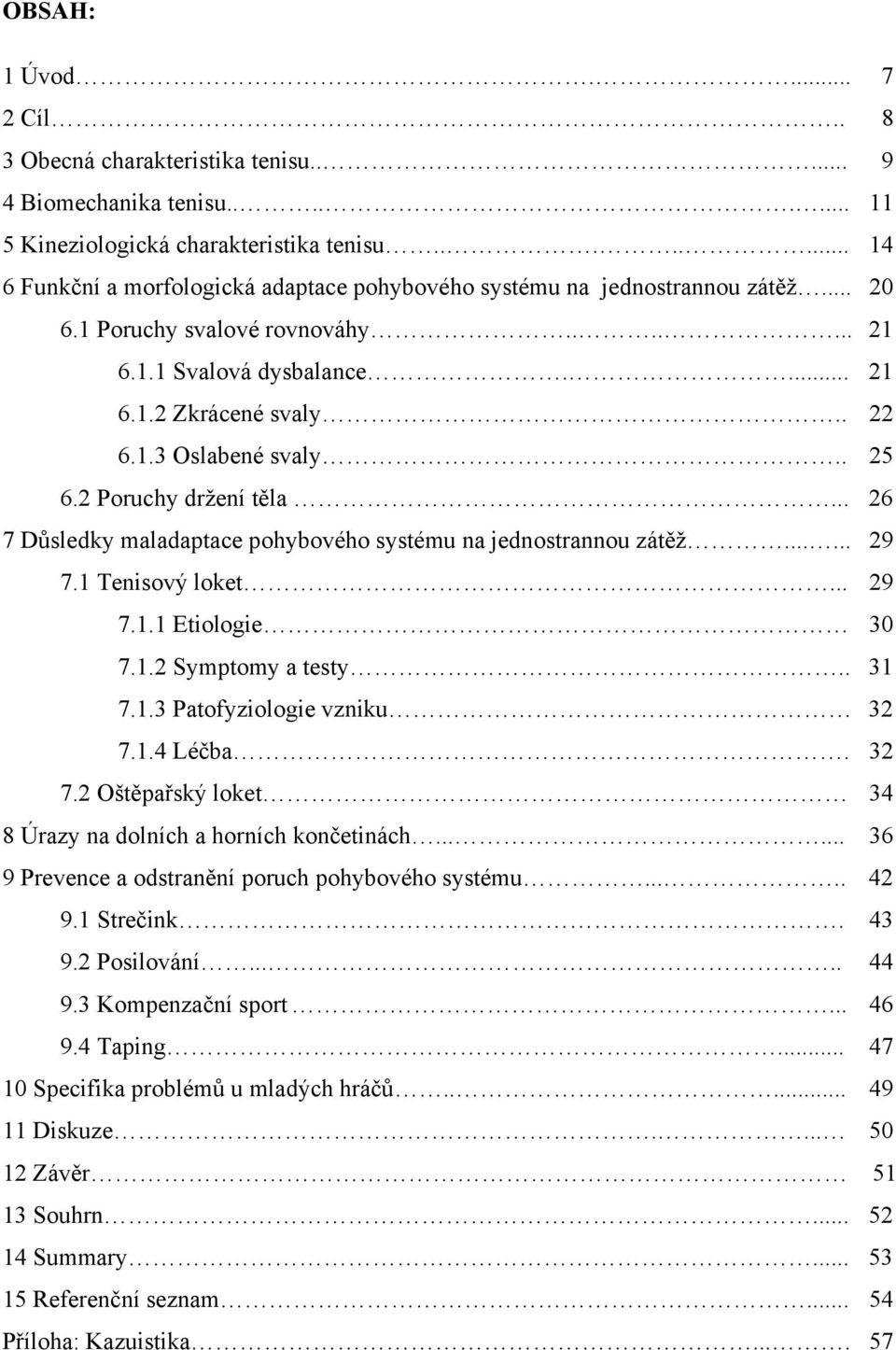 . 25 6.2 Poruchy držení těla... 26 7 Důsledky maladaptace pohybového systému na jednostrannou zátěž...... 29 7.1 Tenisový loket... 29 7.1.1 Etiologie 30 7.1.2 Symptomy a testy.. 31 7.1.3 Patofyziologie vzniku 32 7.