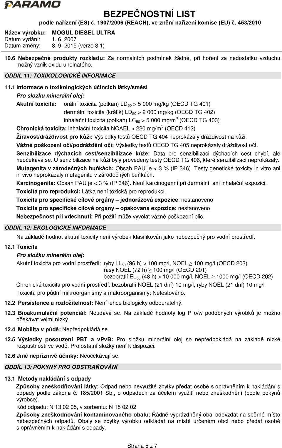 mg/kg (OECD TG 402) inhalační toxicita (potkan) LC 50 > 5 000 mg/m 3 (OECD TG 403) Chronická toxicita: inhalační toxicita NOAEL > 220 mg/m 3 (OECD 412) Žíravost/dráždivost pro kůži: Výsledky testů