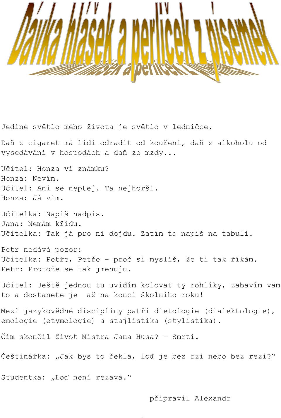 Petr nedává pozor: Učitelka: Petře, Petře proč si myslíš, že ti tak říkám. Petr: Protože se tak jmenuju.