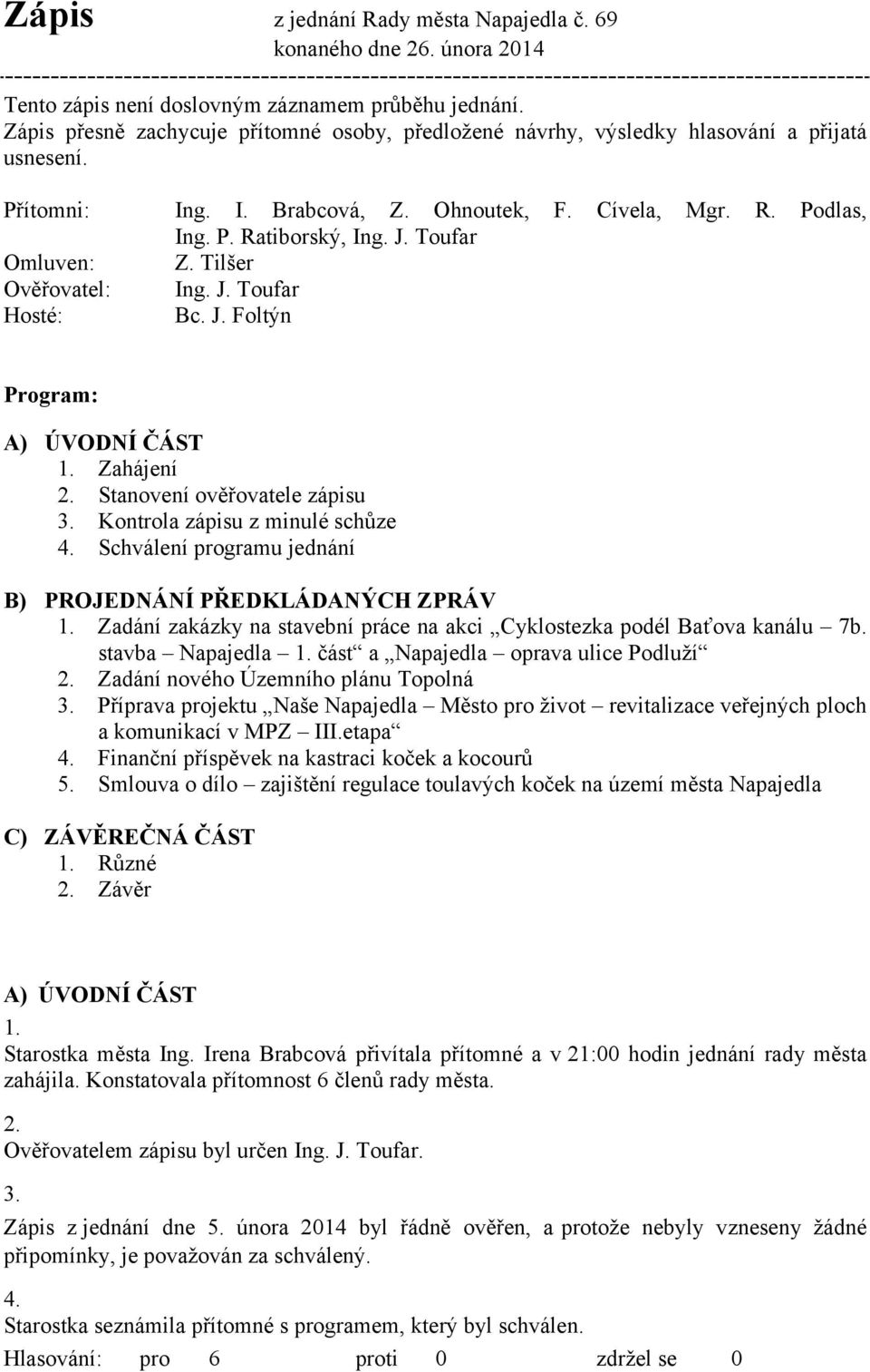 Toufar Omluven: Z. Tilšer Ověřovatel: Ing. J. Toufar Hosté: Bc. J. Foltýn Program: A) ÚVODNÍ ČÁST 1. Zahájení 2. Stanovení ověřovatele zápisu 3. Kontrola zápisu z minulé schůze 4.