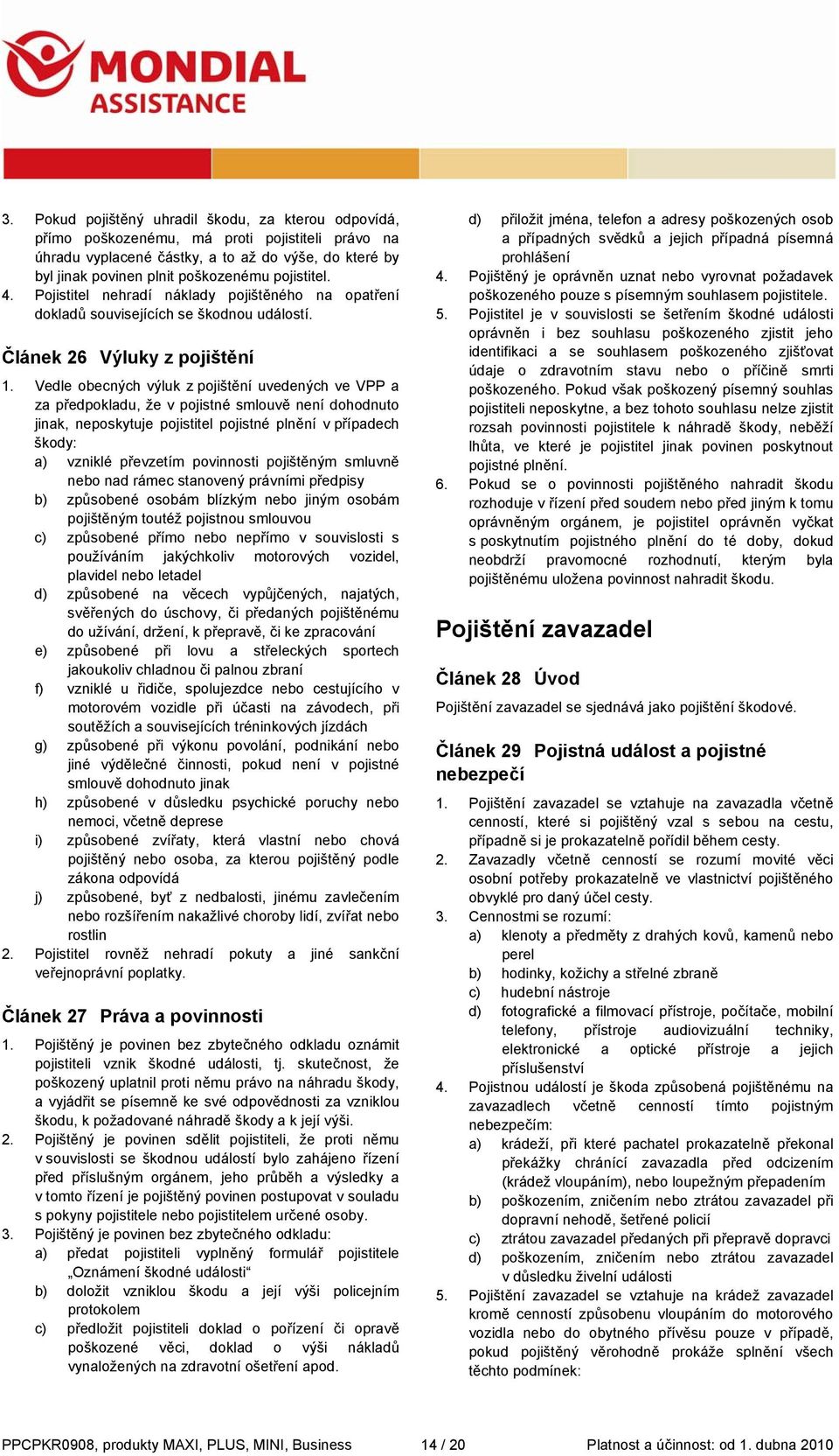 Vedle obecných výluk z pojištění uvedených ve VPP a za předpokladu, že v pojistné smlouvě není dohodnuto jinak, neposkytuje pojistitel pojistné plnění v případech škody: a) vzniklé převzetím