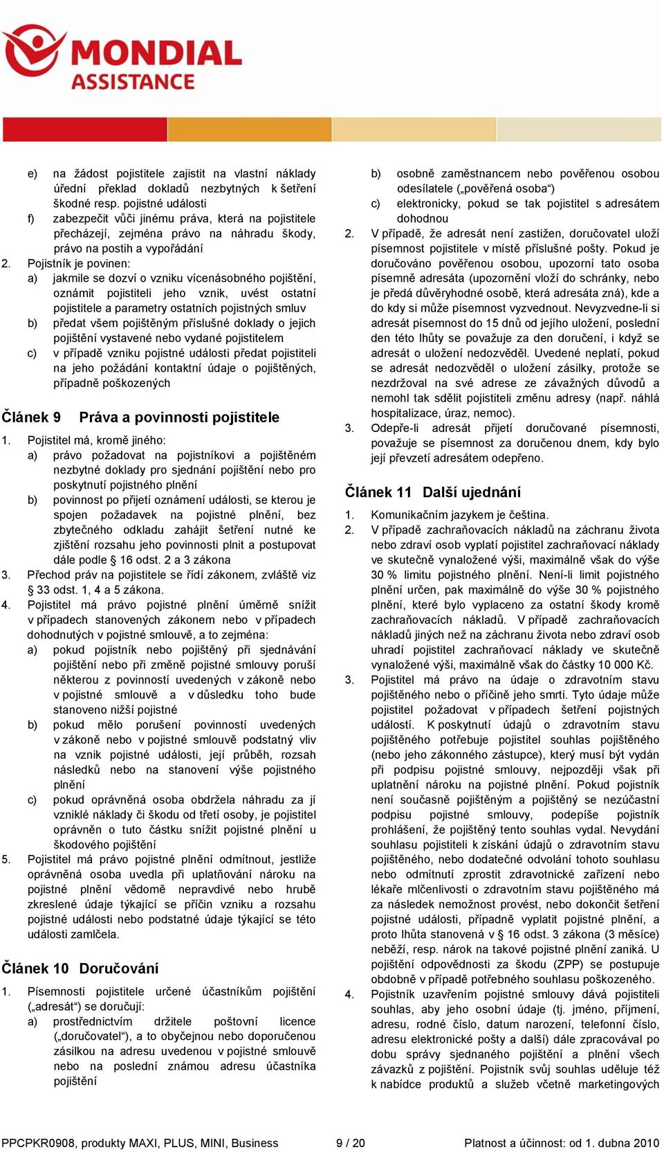 Pojistník je povinen: a) jakmile se dozví o vzniku vícenásobného pojištění, oznámit pojistiteli jeho vznik, uvést ostatní pojistitele a parametry ostatních pojistných smluv b) předat všem pojištěným