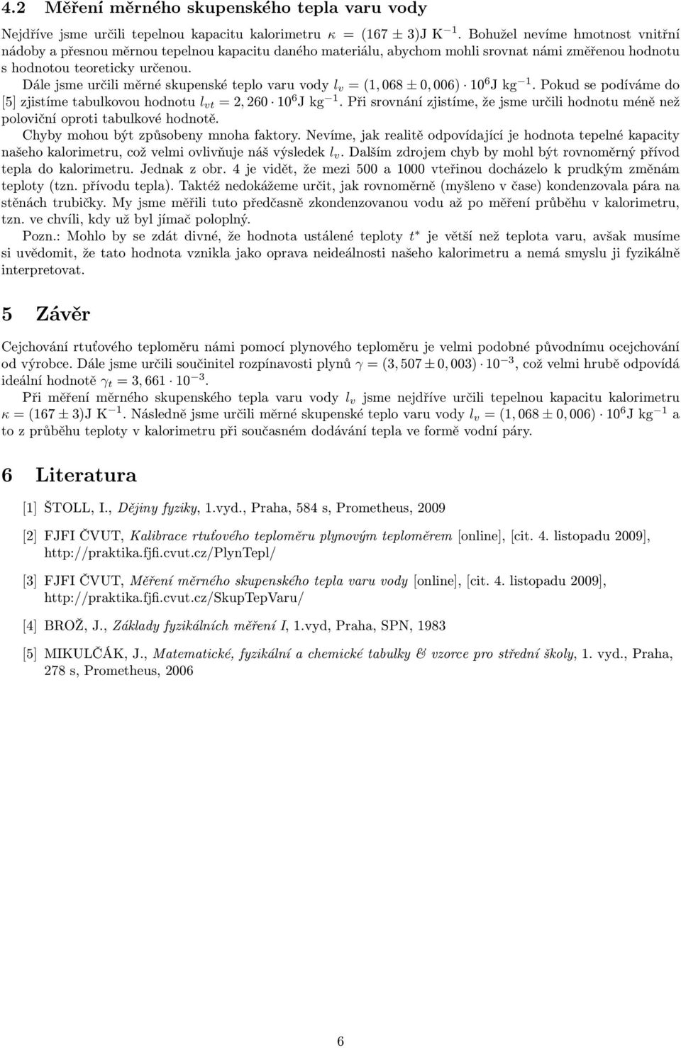 Dále jsme určili měrné skupenské teplo varu vody l v = (1, 068 ± 0, 006) 10 6 J kg 1. Pokud se podíváme do [5] zjistíme tabulkovou hodnotu l vt = 2, 260 10 6 J kg 1.