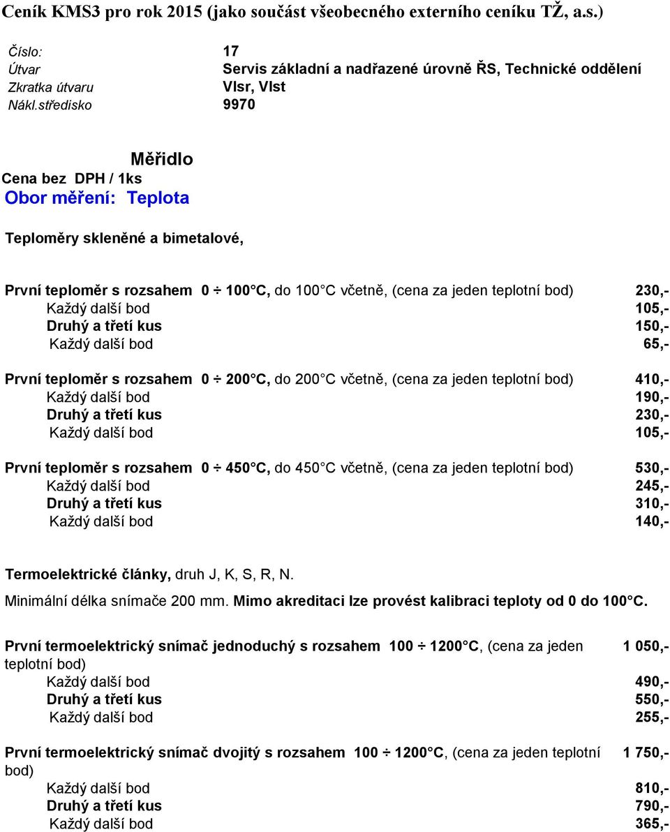 105,- Druhý a třetí kus 150,- Každý další bod 65,- První teploměr s rozsahem 0 200 C, do 200 C včetně, (cena za jeden teplotní bod) 410,- Každý další bod 190,- Druhý a třetí kus 230,- Každý další bod